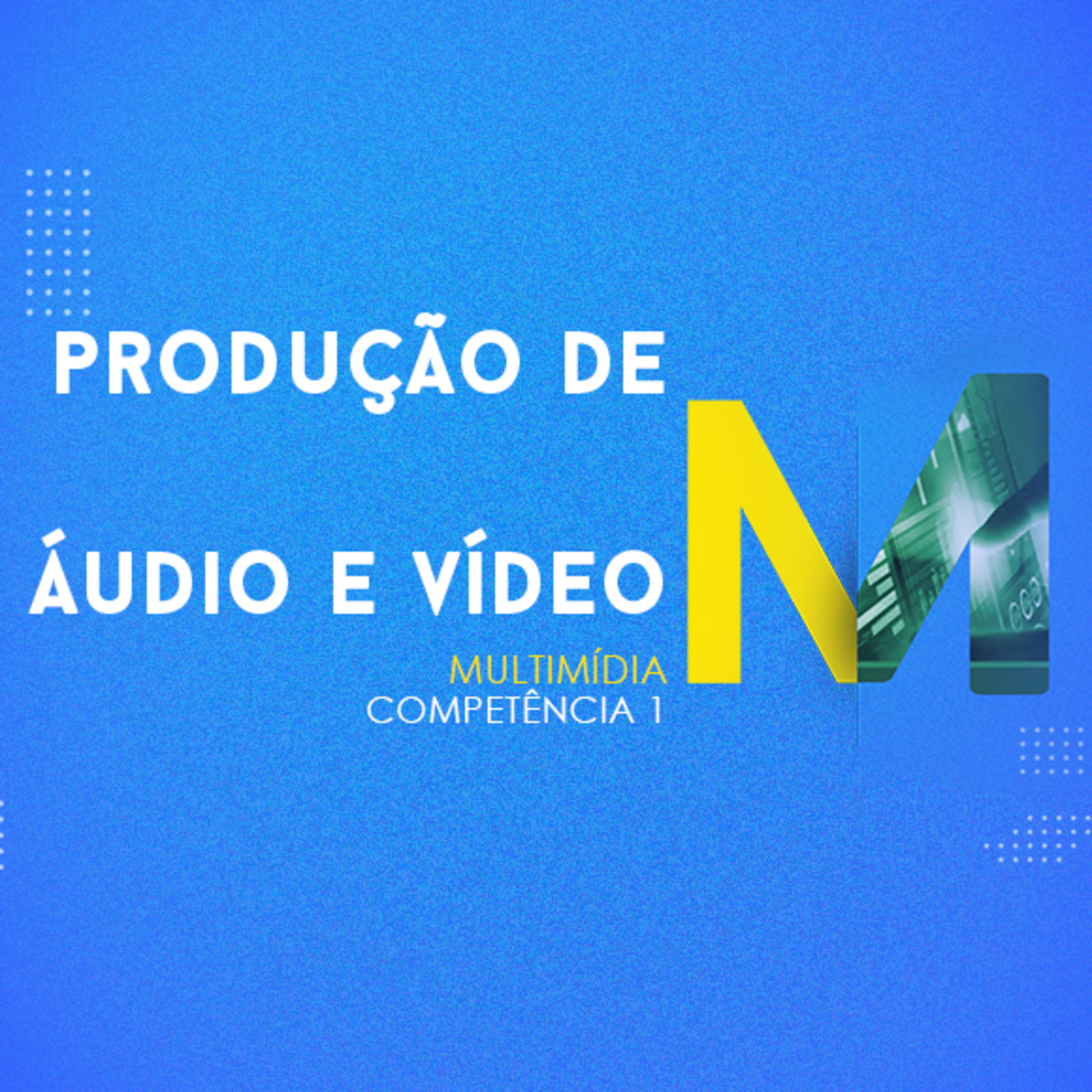 CURSO TÉCNICO EM MULTIMÍDIA | PRODUÇÃO DE ÁUDIO E VÍDEO | COMPETÊNCIA 1