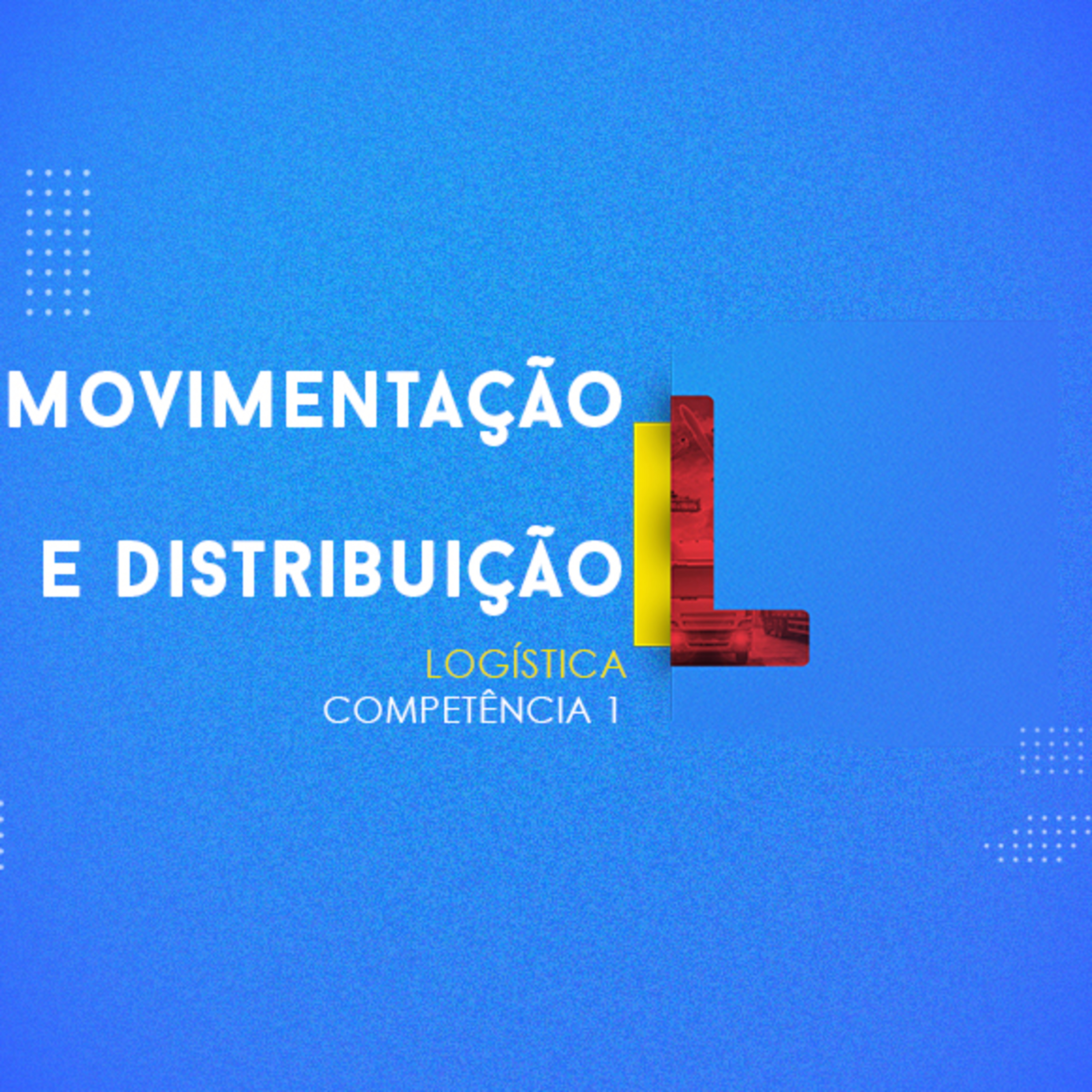 CURSO TÉCNICO EM LOGÍSTICA | MOVIMENTAÇÃO E DISTRIBUIÇÃO | COMPETÊNCIA 1