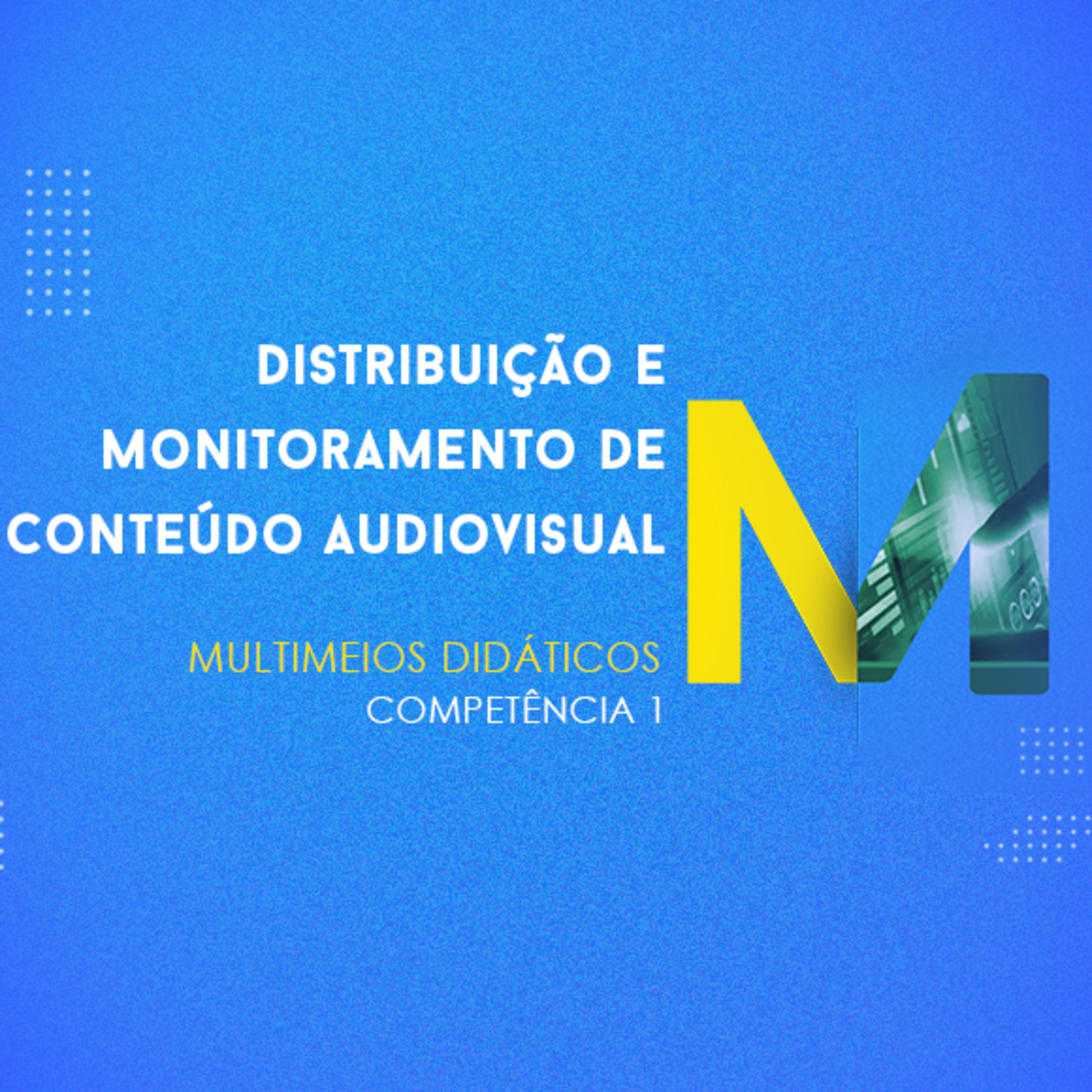 CURSO TÉCNICO EM MULTIMÍDIA | DISTRIBUIÇÃO E MONITORAMENTO DE CONTEÚDO AUDIOVISUAL | COMPETÊNCIA 1
