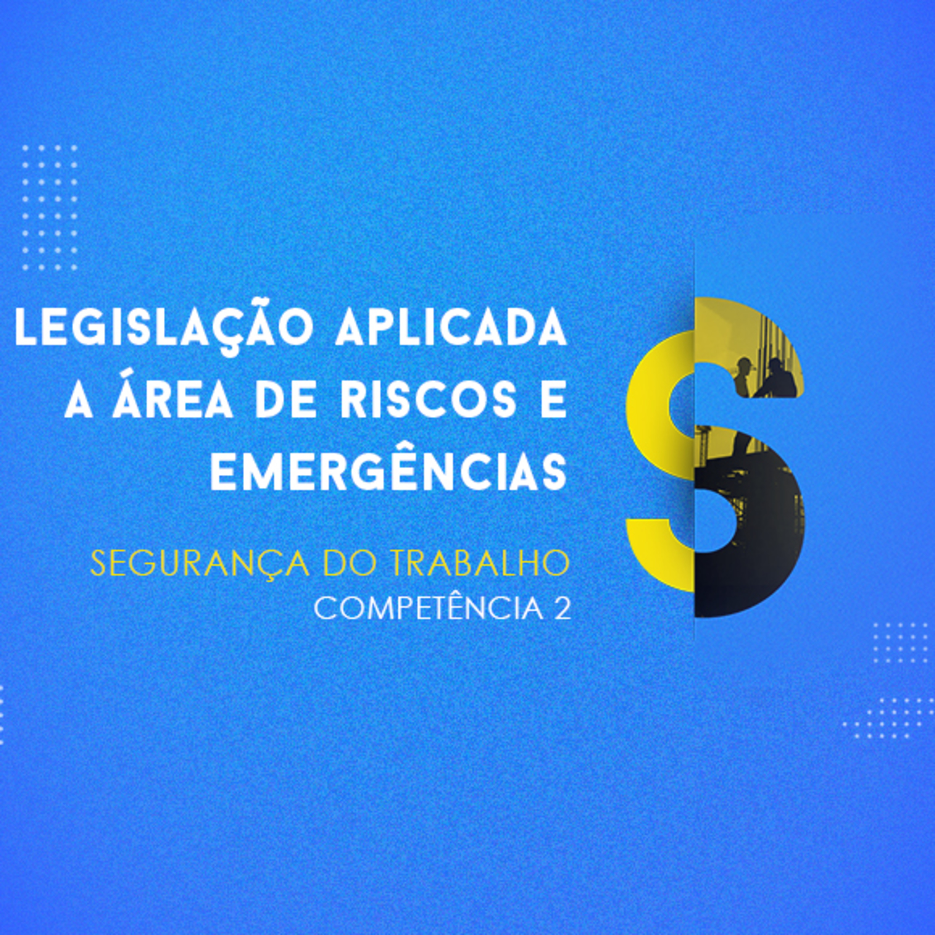 CURSO TÉCNICO EM SEGURANÇA DO TRABALHO | LEGISLAÇÃO APLICADA A ÁREA DE RISCOS E EMERGÊNCIAS | COMPETÊNCIA 2