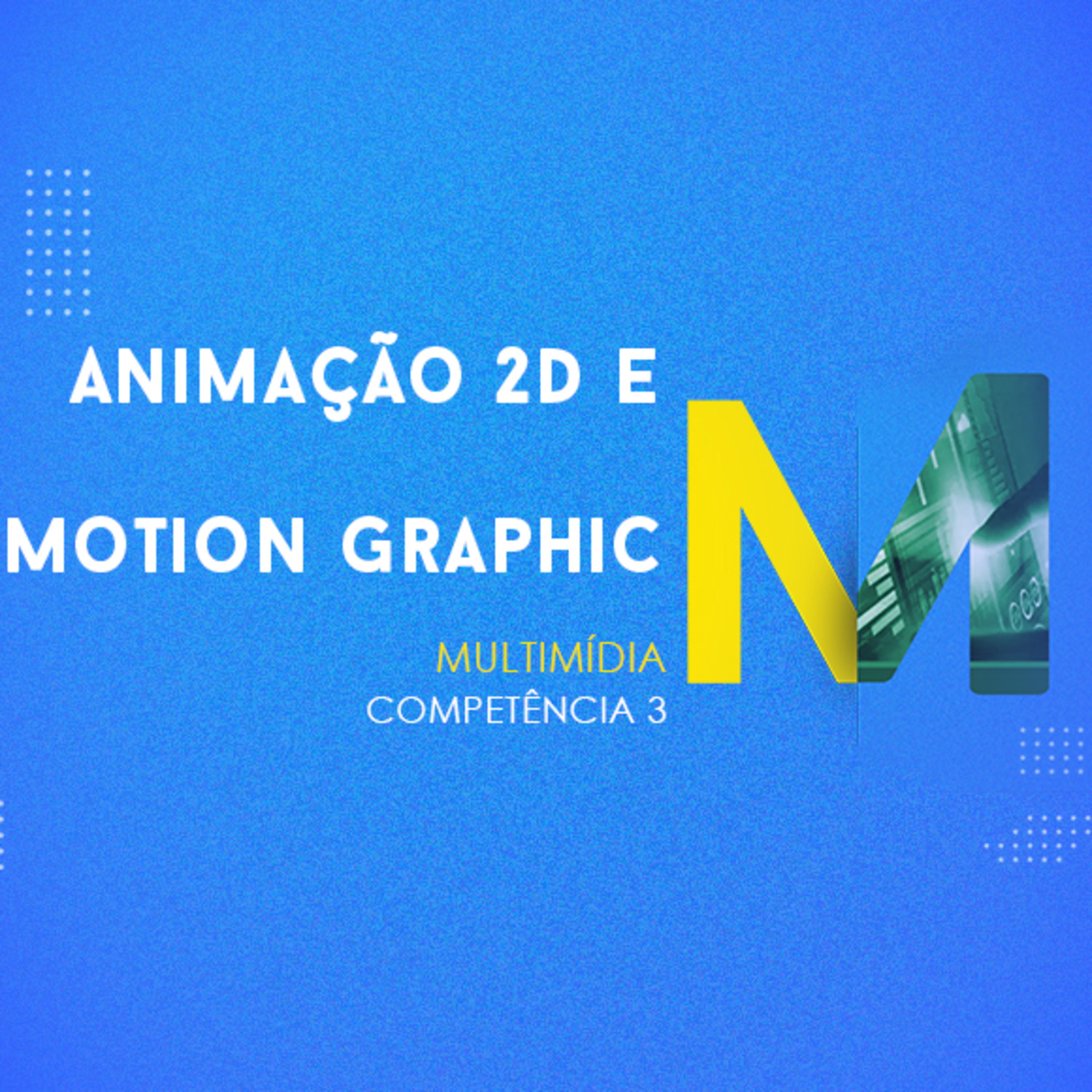 CURSO TÉCNICO EM MULTIMÍDIA | ANIMAÇÃO 2D E MOTION GRAPHIC | COMPETÊNCIA 3