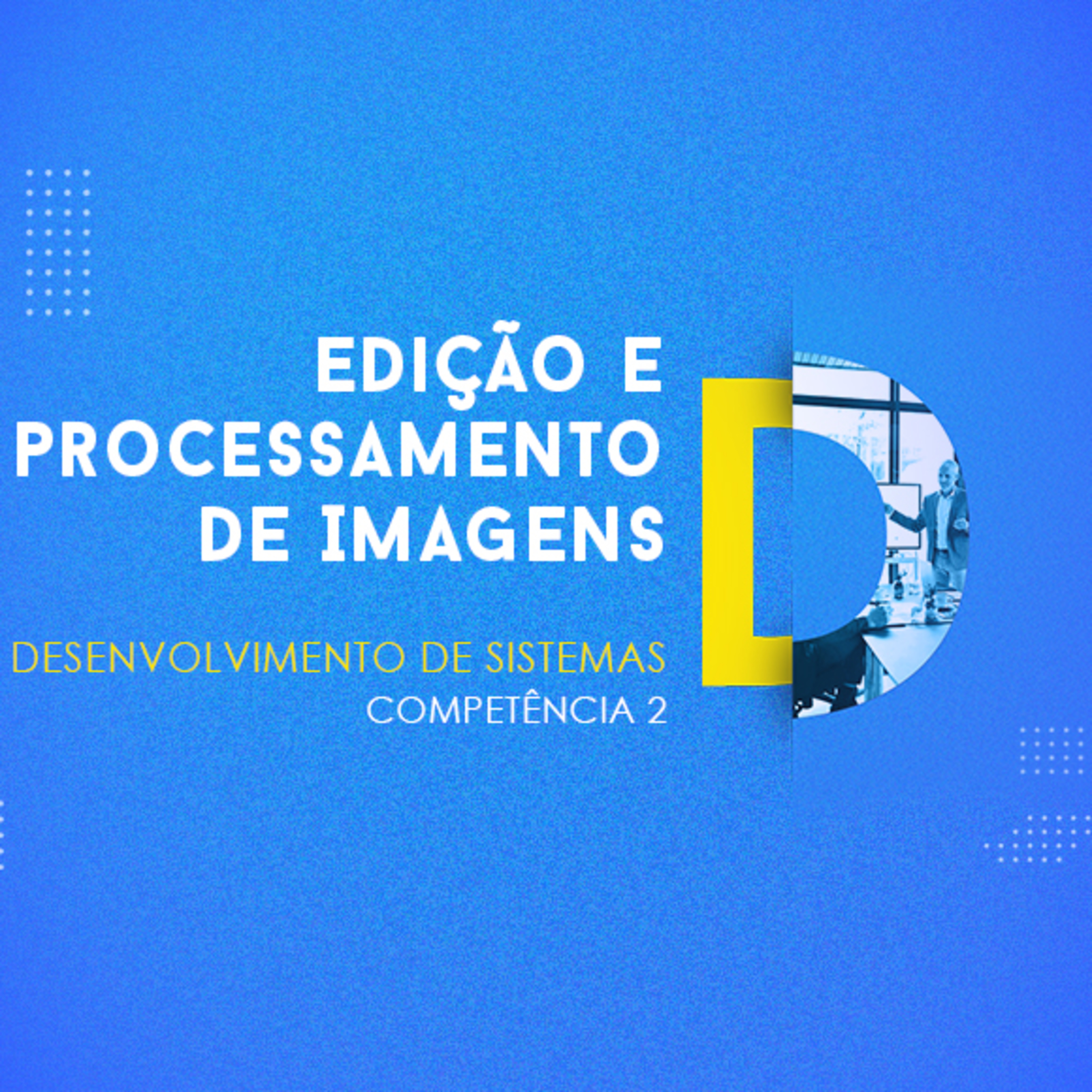 CURSO TÉCNICO EM DESENVOLVIMENTO DE SISTEMAS | EDIÇÃO E PROCESSAMENTO DE IMAGENS | COMPETÊNCIA 2