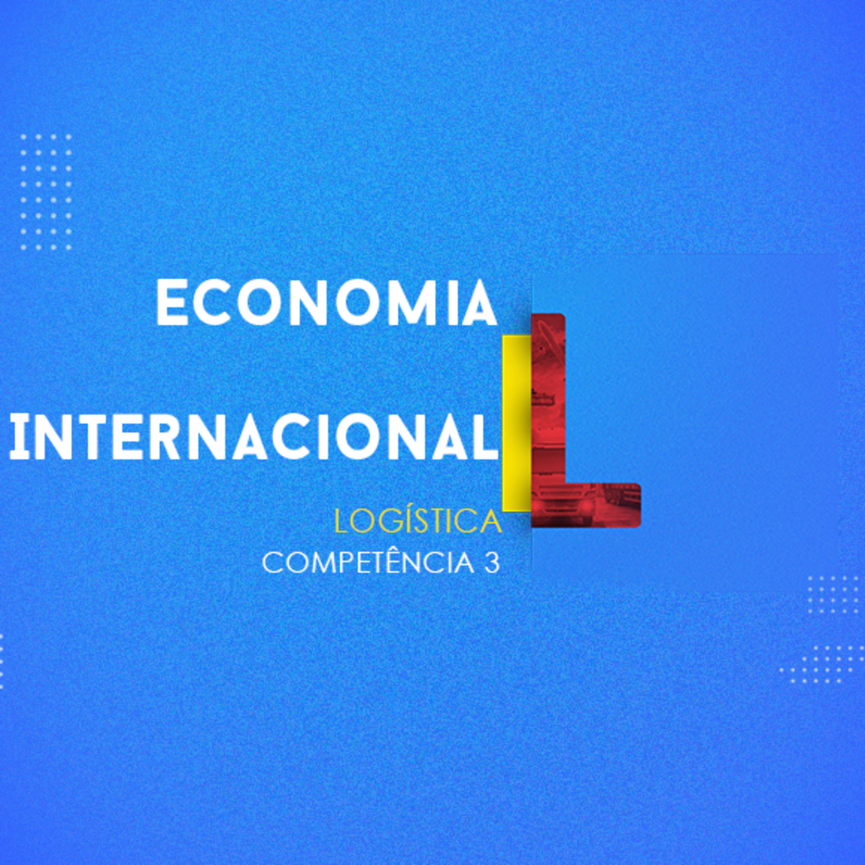 CURSO TÉCNICO EM LOGÍSTICA | ECONOMIA INTERNACIONAL | COMPETÊNCIA 3