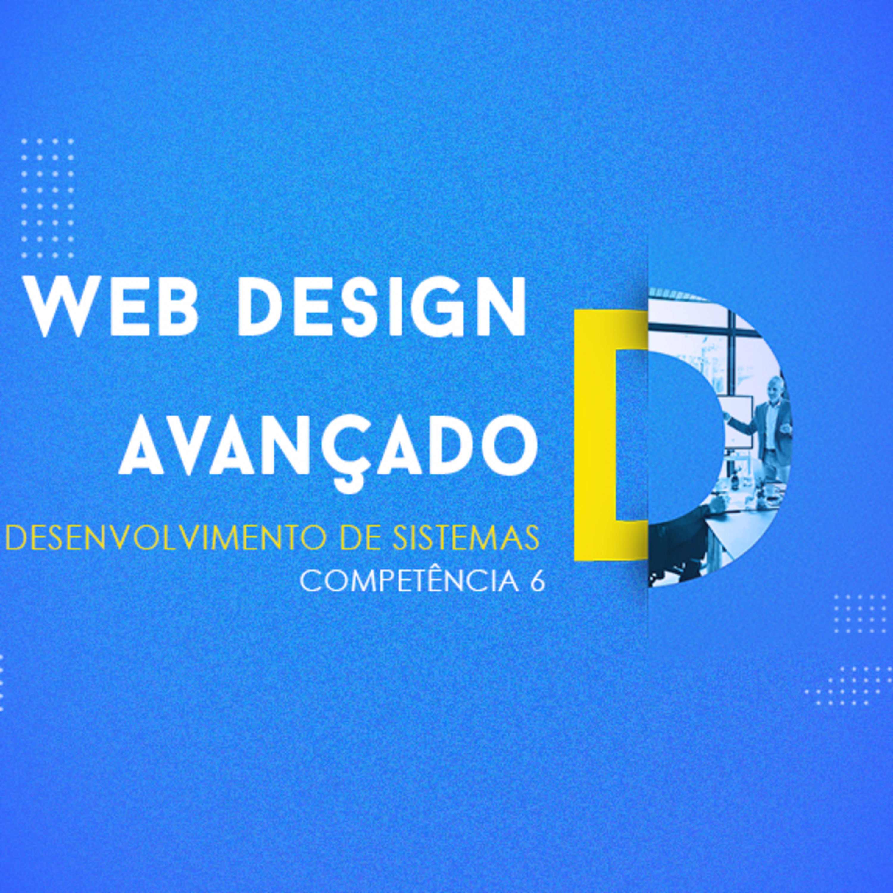CURSO TÉCNICO EM DESENVOLVIMENTO DE SISTEMAS | WEB DESIGN AVANÇADO | COMPETÊNCIA 6