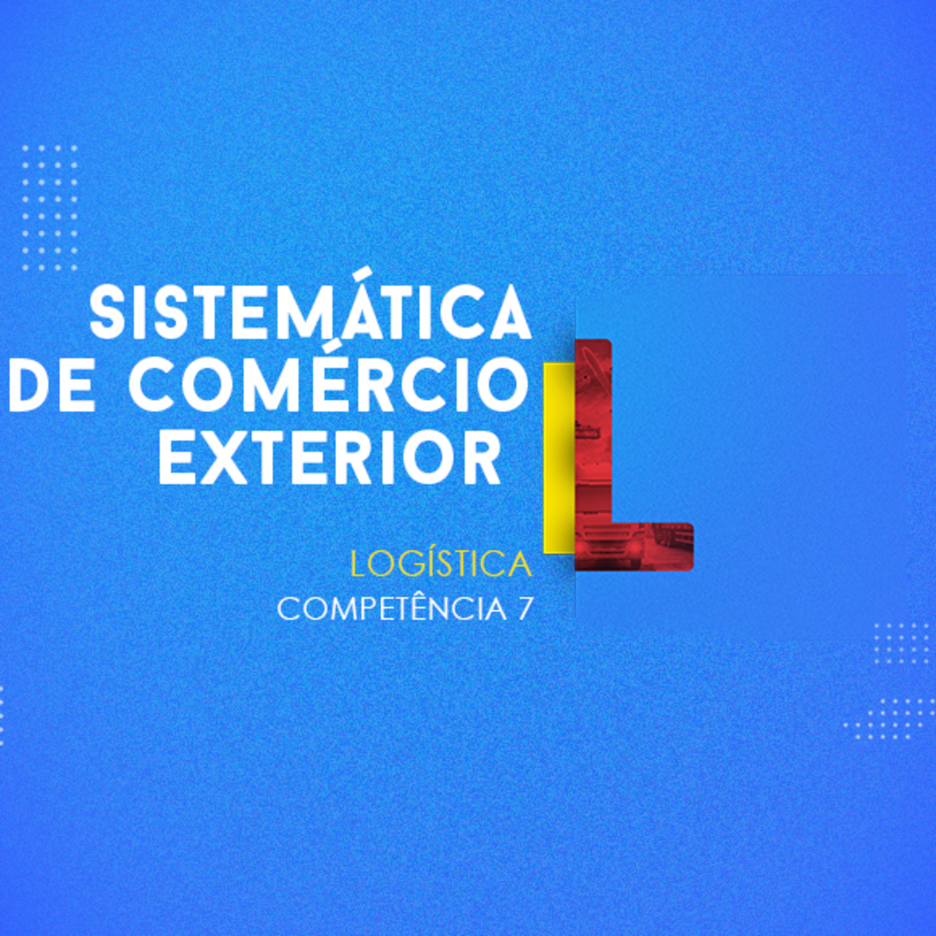 CURSO TÉCNICO EM LOGÍSTICA | SISTEMÁTICA DE COMÉRCIO EXTERIOR | COMPETÊNCIA 7 episode artwork