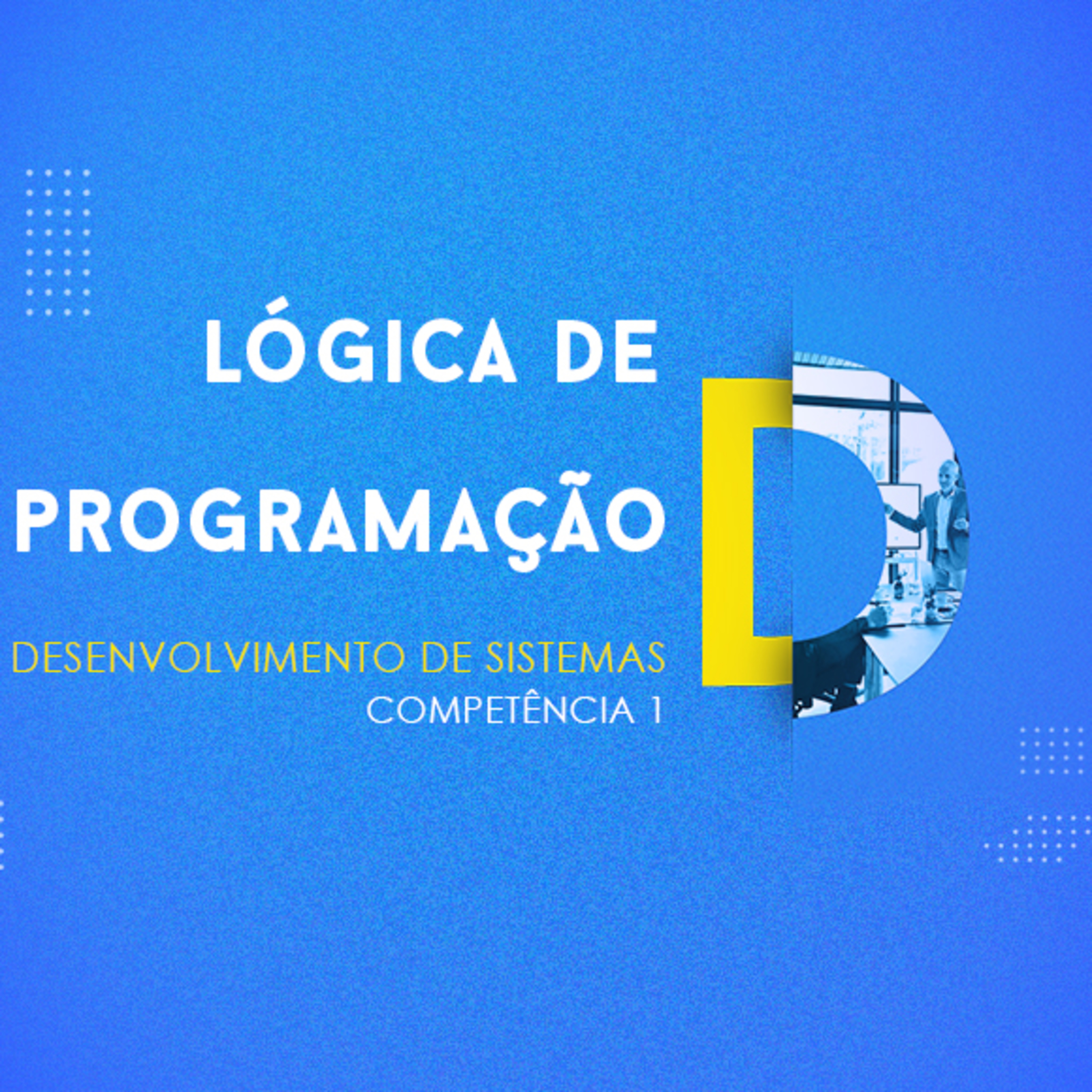 CURSO TÉCNICO EM DESENVOLVIMENTO DE SISTEMAS | LÓGICA DE PROGRAMAÇÃO | COMPETÊNCIA 1