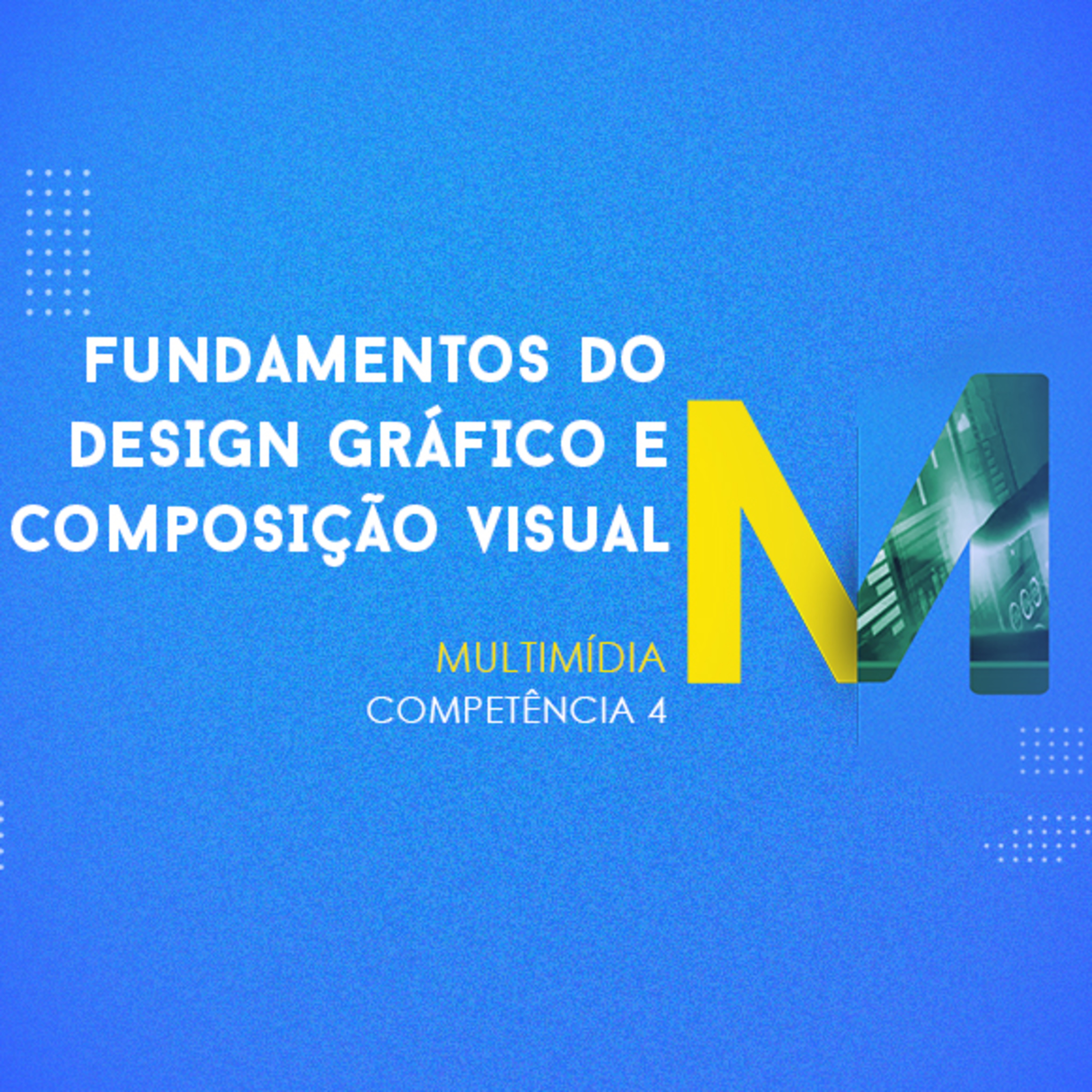 CURSO TÉCNICO EM MULTIMÍDIA | FUNDAMENTOS DO DESIGN GRÁFICO E COMPOSIÇÃO VISUAL | COMPETÊNCIA 4