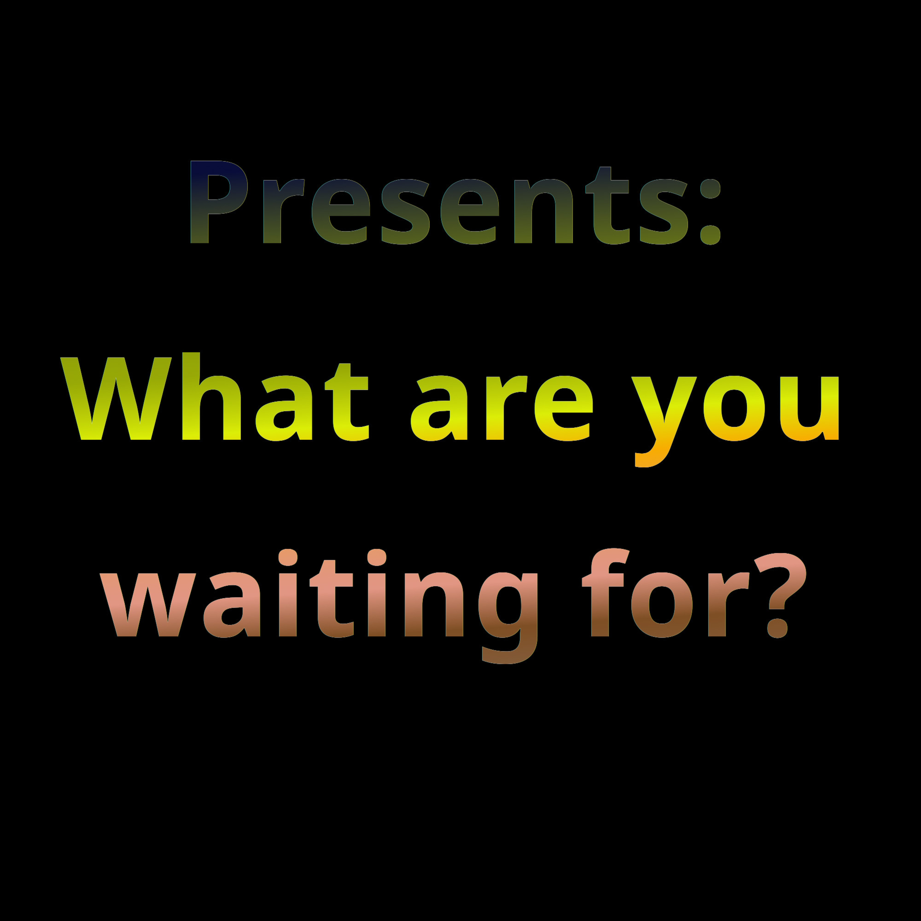 What are you waiting for? What are you waiting for?