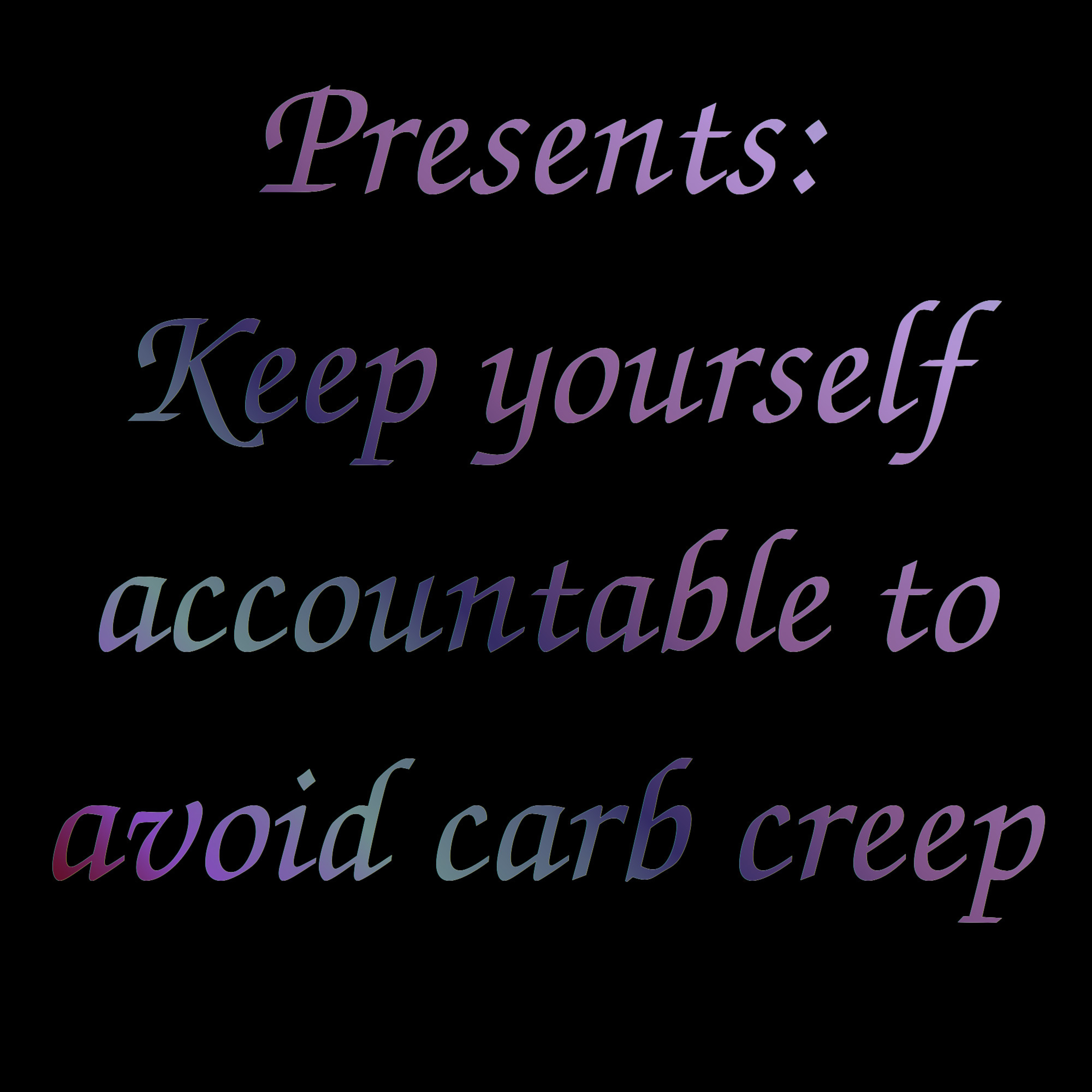 Keep yourself accountable to avoid carb creep Keep yourself accountable to avoid carb creep