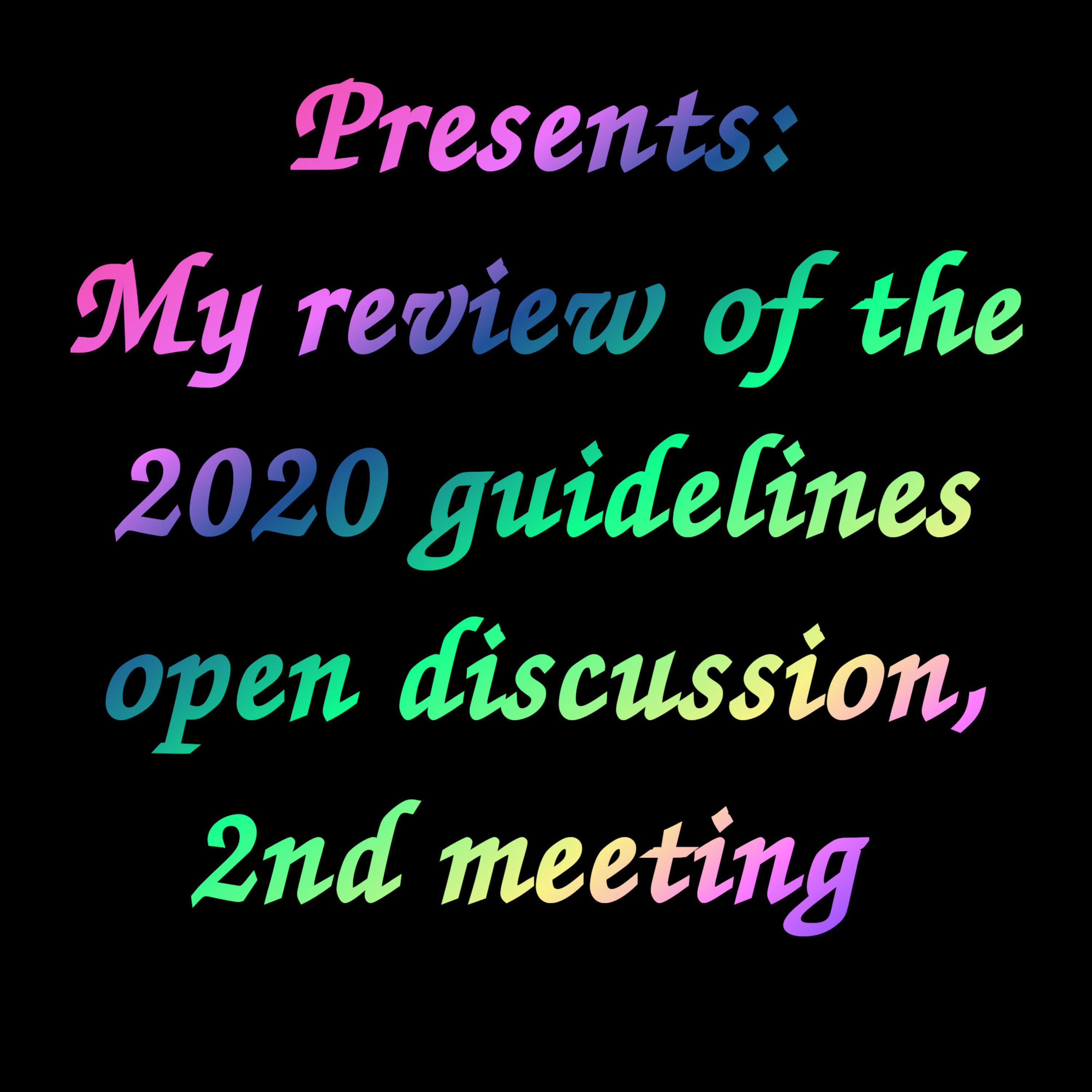 My review of the 2020 guidelines open discussion 2nd meeting. My review of the 2020 guidelines open discussion 2nd meeting.