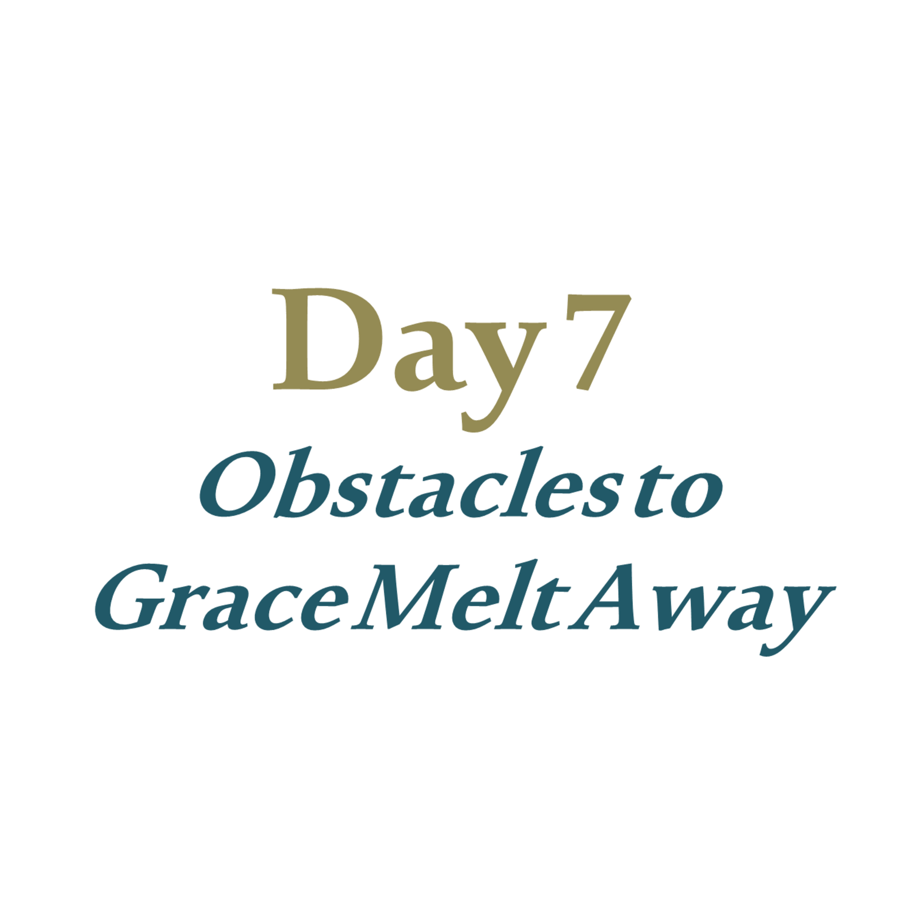 Day 7 - Obstacles to Grace Melt Away