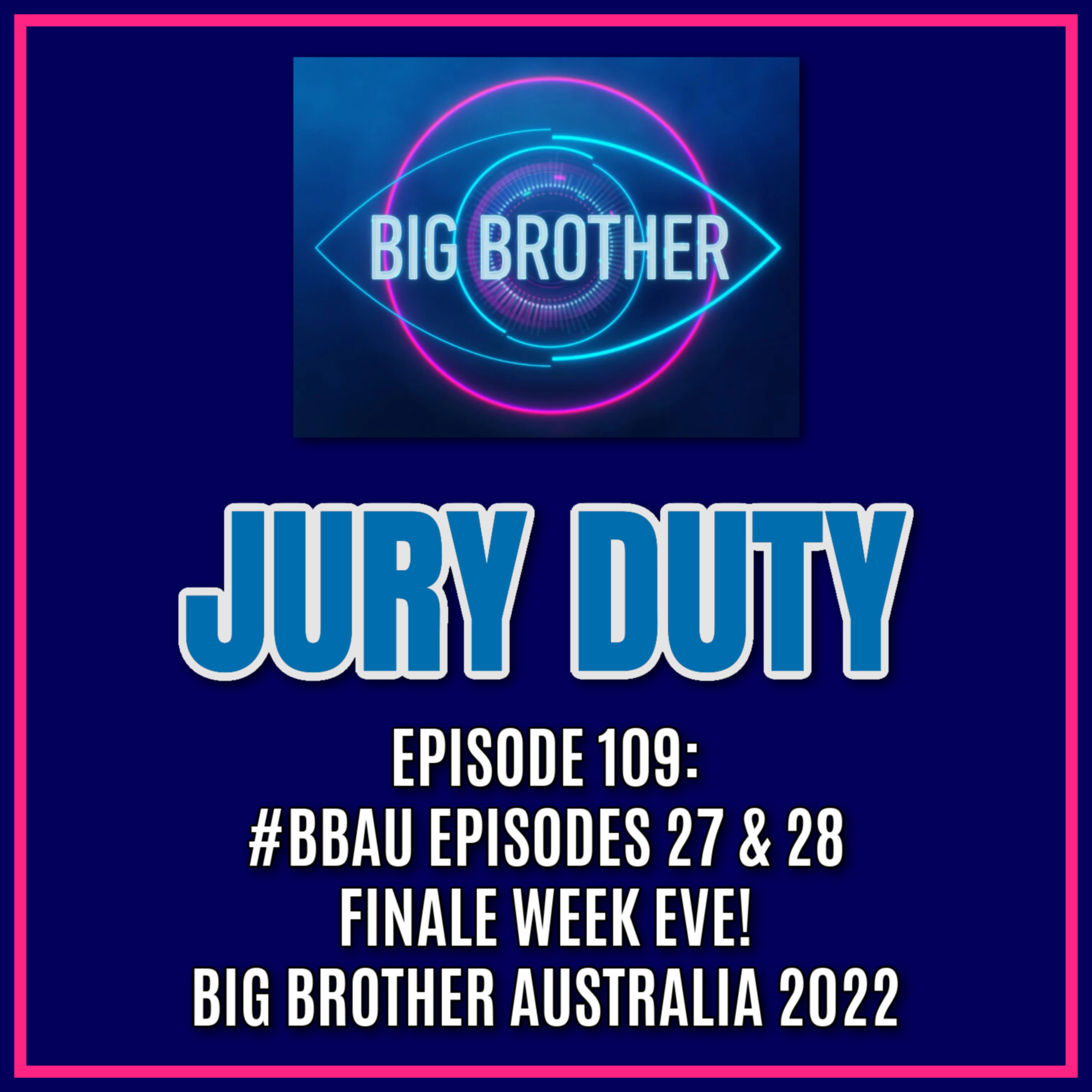 Episode 109: #BBAU EPISODES 27 & 28 / FINALE WEEK EVE! | Big Brother Australia 2022