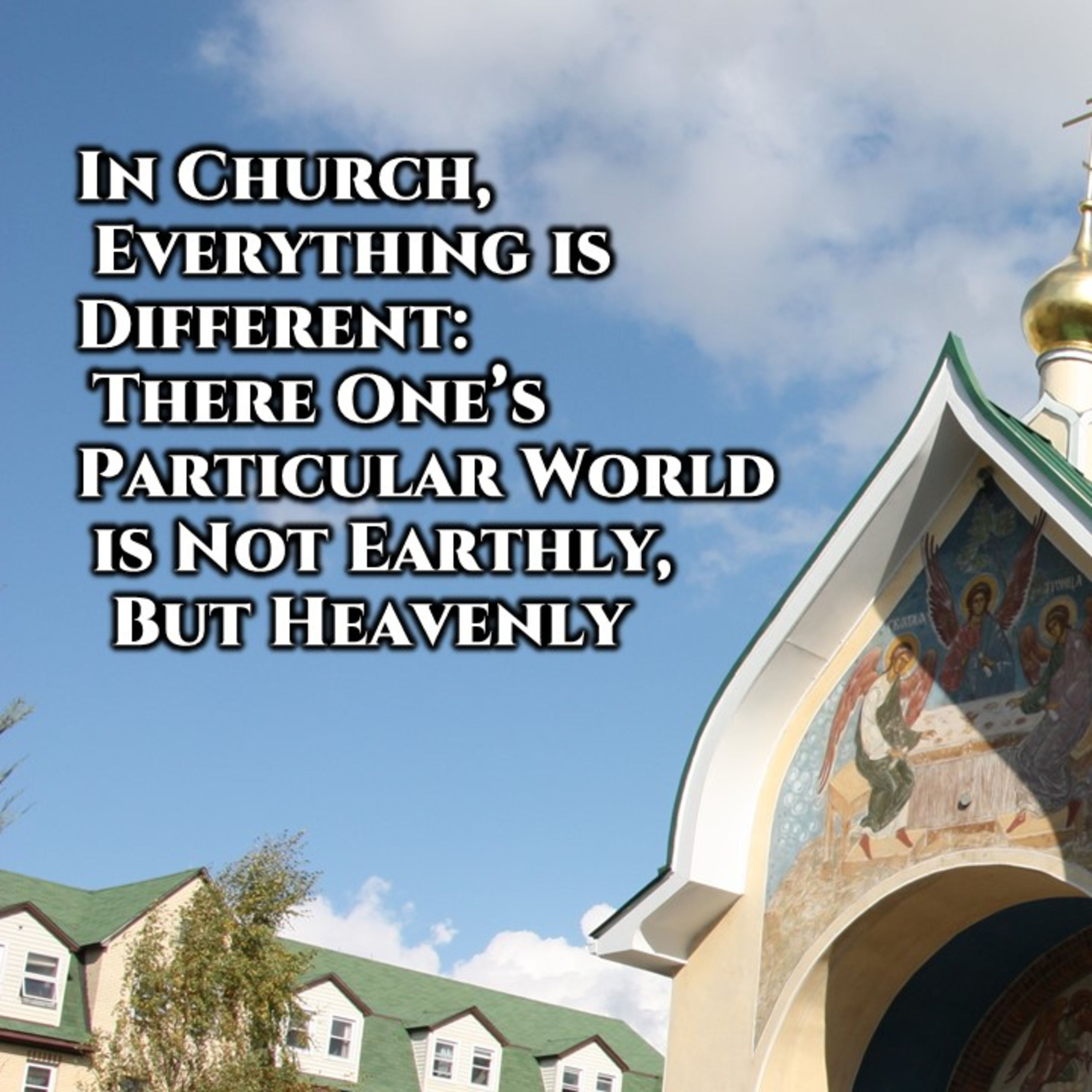 In Church, Everything is Different; There One's Particular World is Not Earthly, But Heavenly