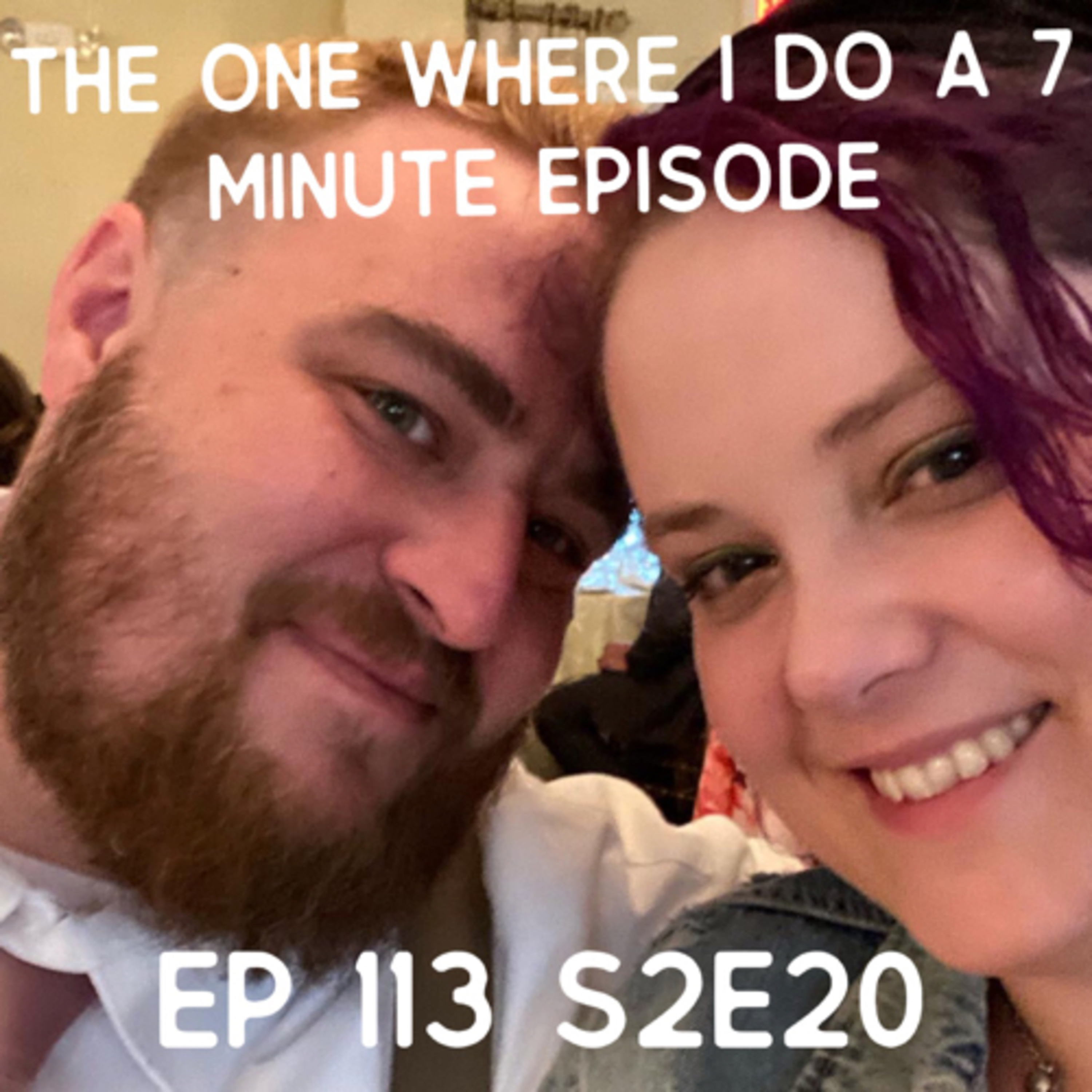 The One Where I do a 7 minute episode.