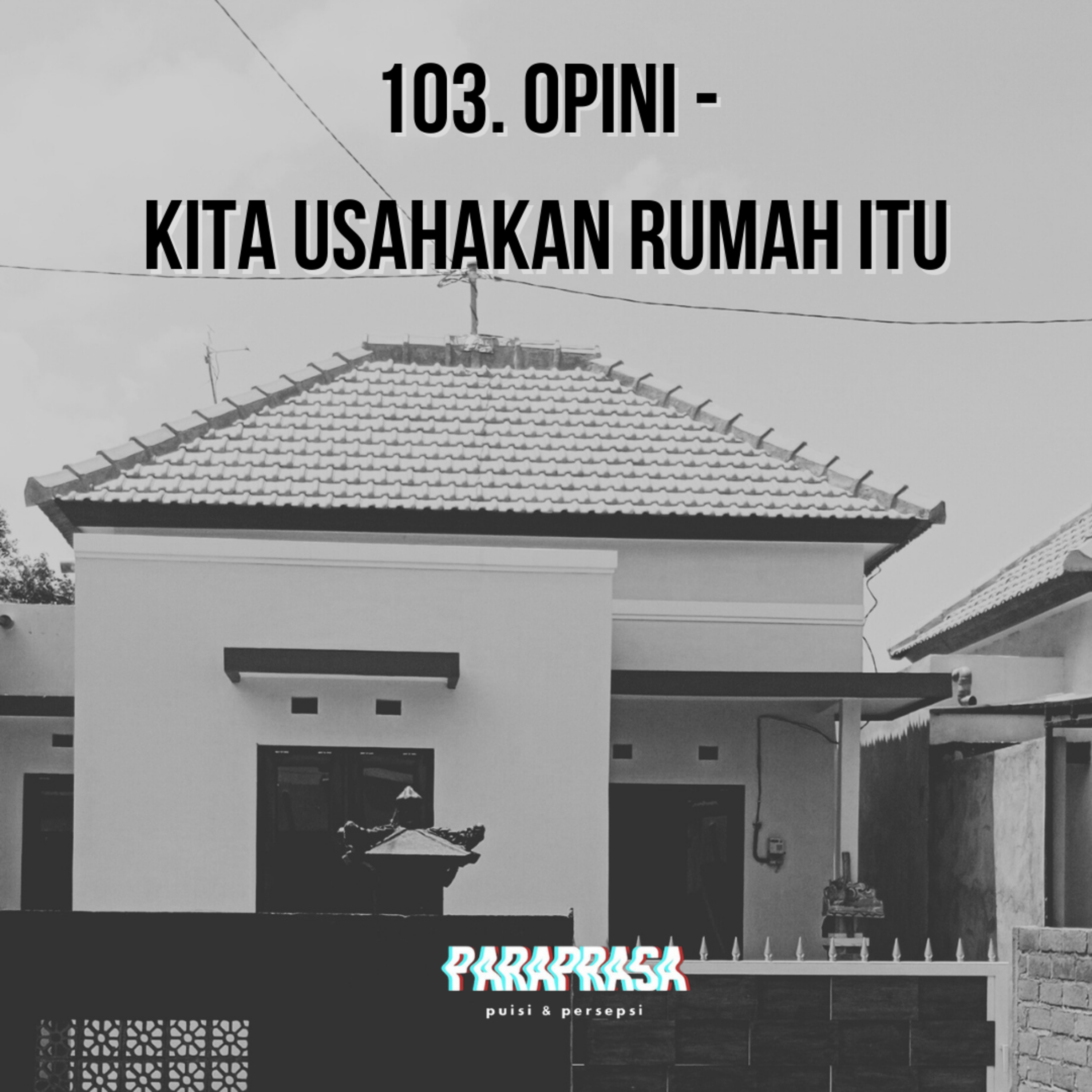 103. Opini - Kita Usahakan Rumah Itu.