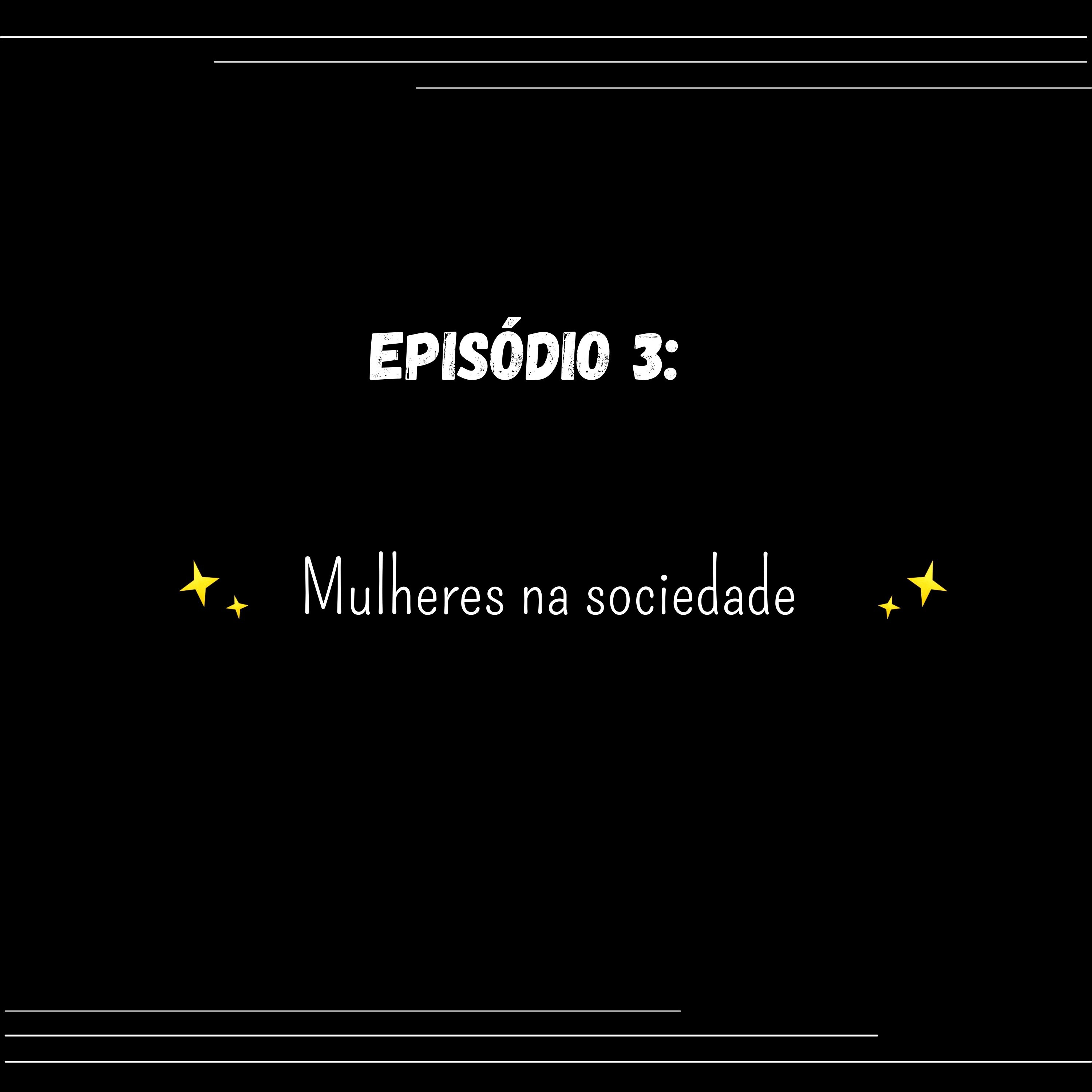 Episódio 3: Mulheres na sociedade