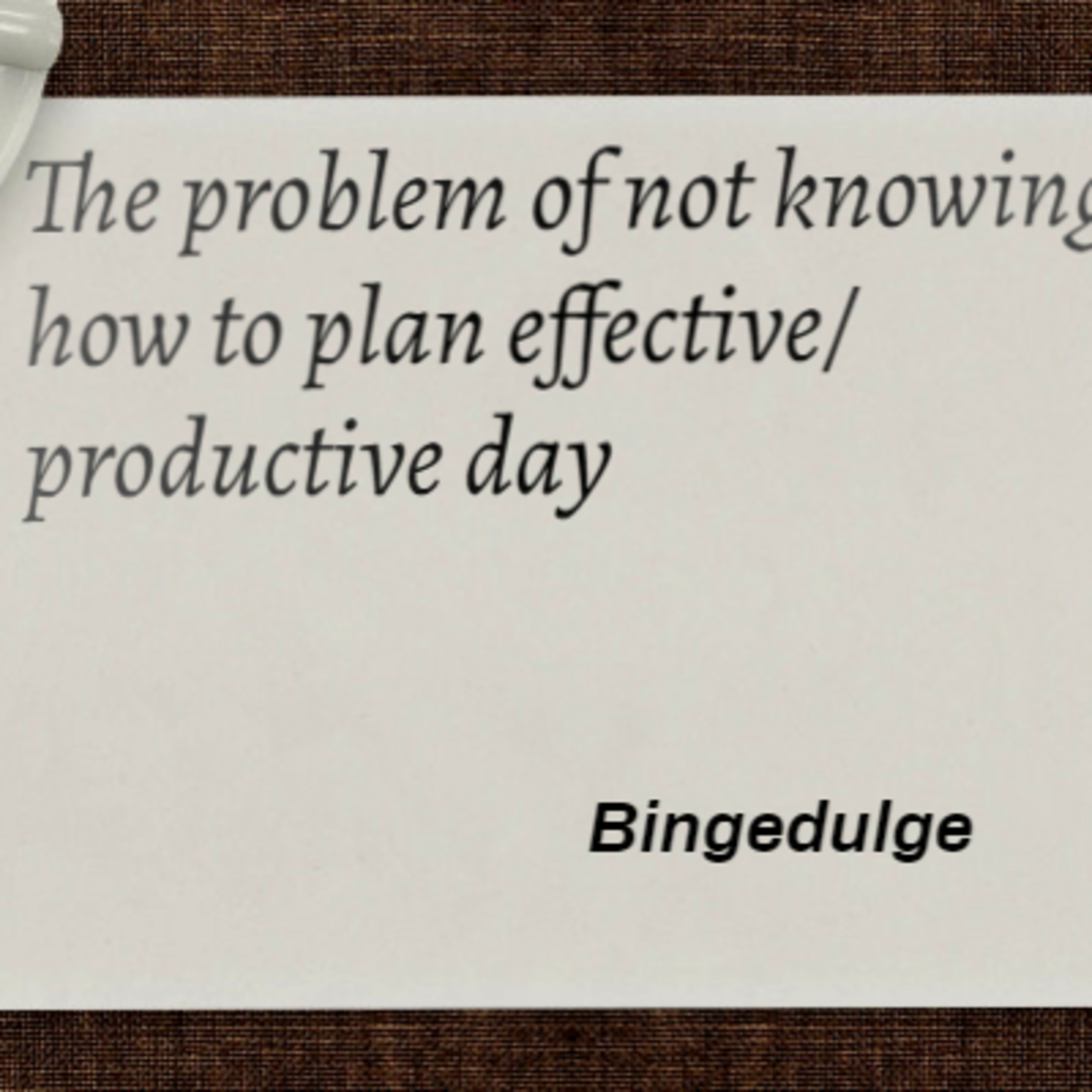 The problem of not knowing how to plan effective/ productive day