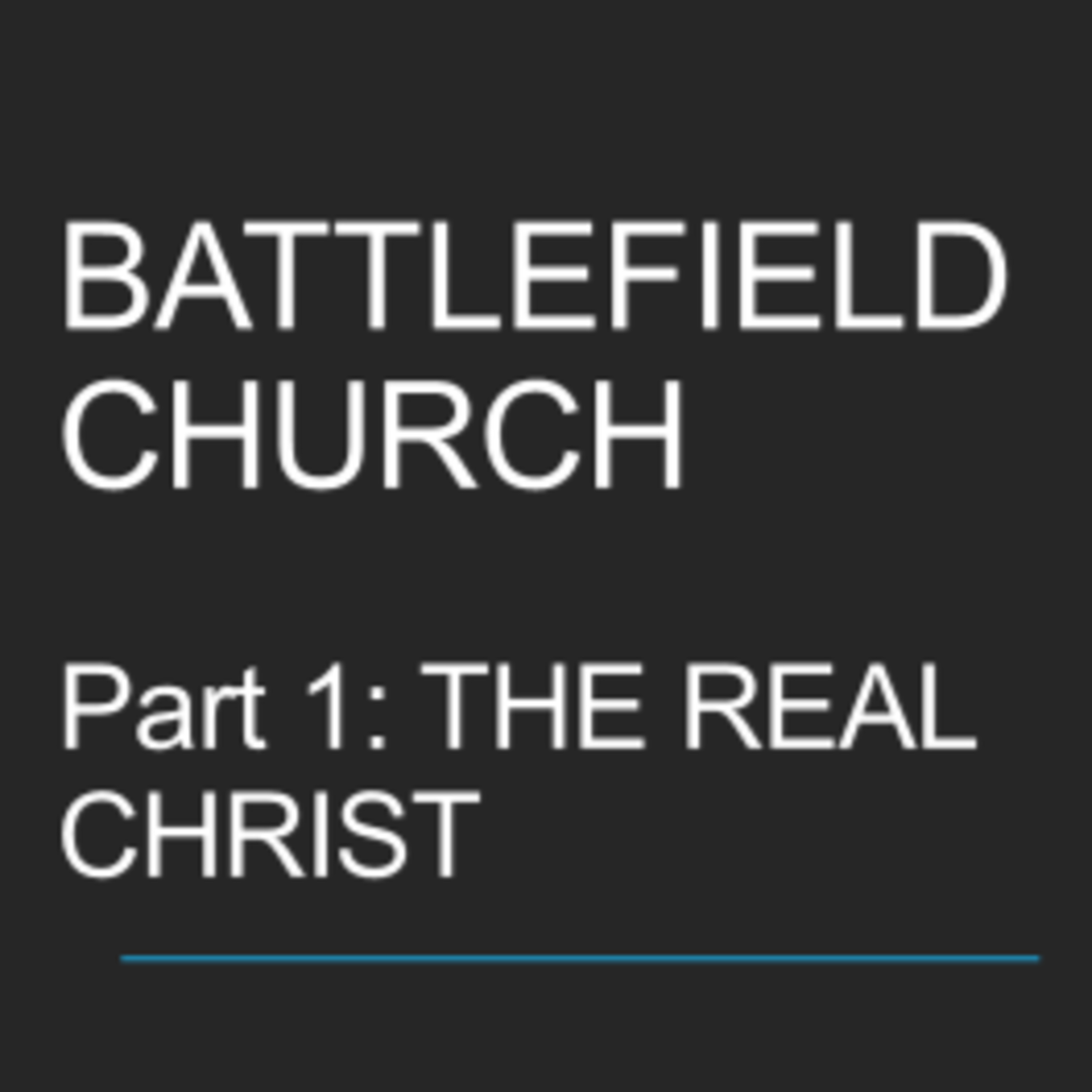 Battlefield Church - Part 1: The Real Christ
