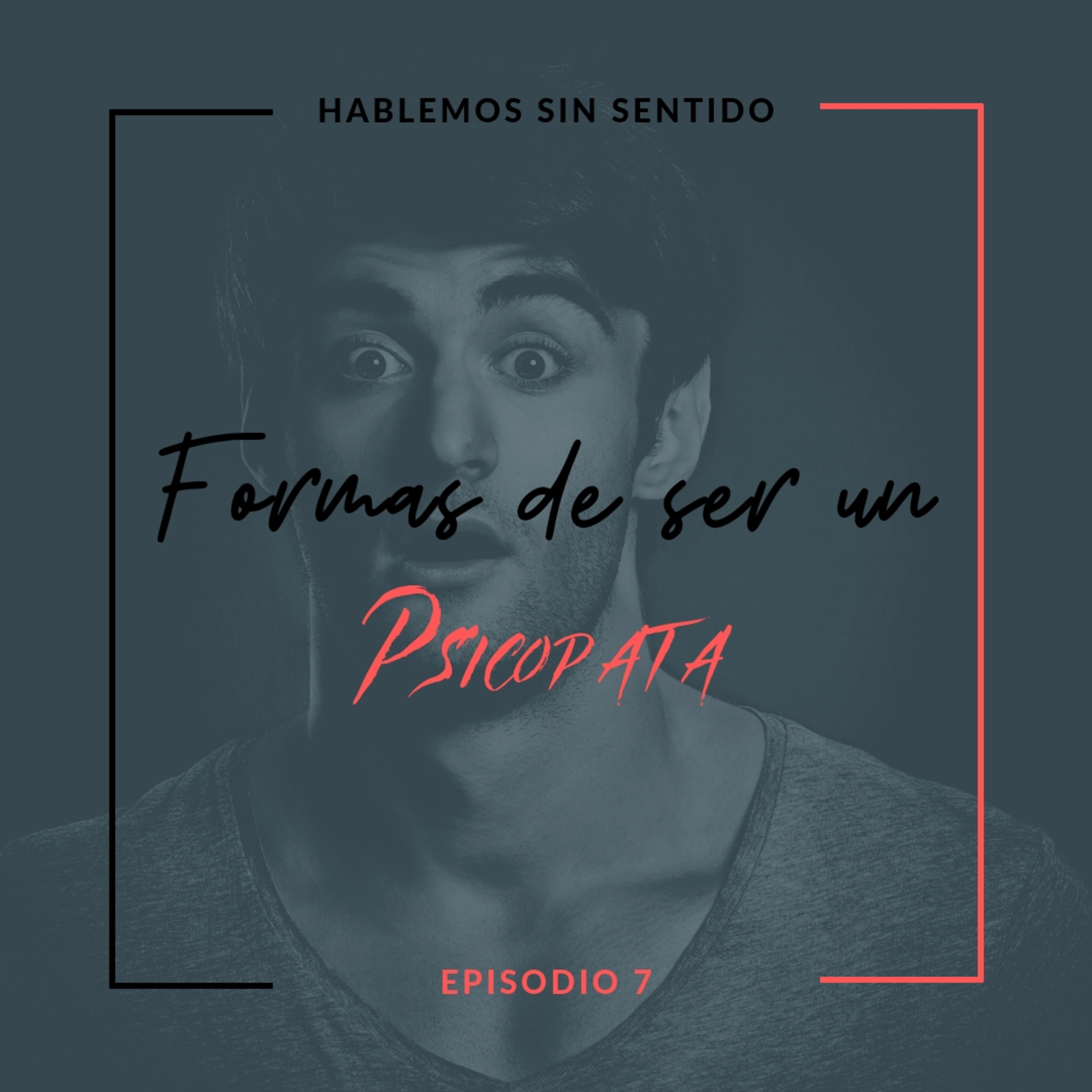 Hablemos Sin Sentido | Episodio 7 : Formas de ser un Psicópata