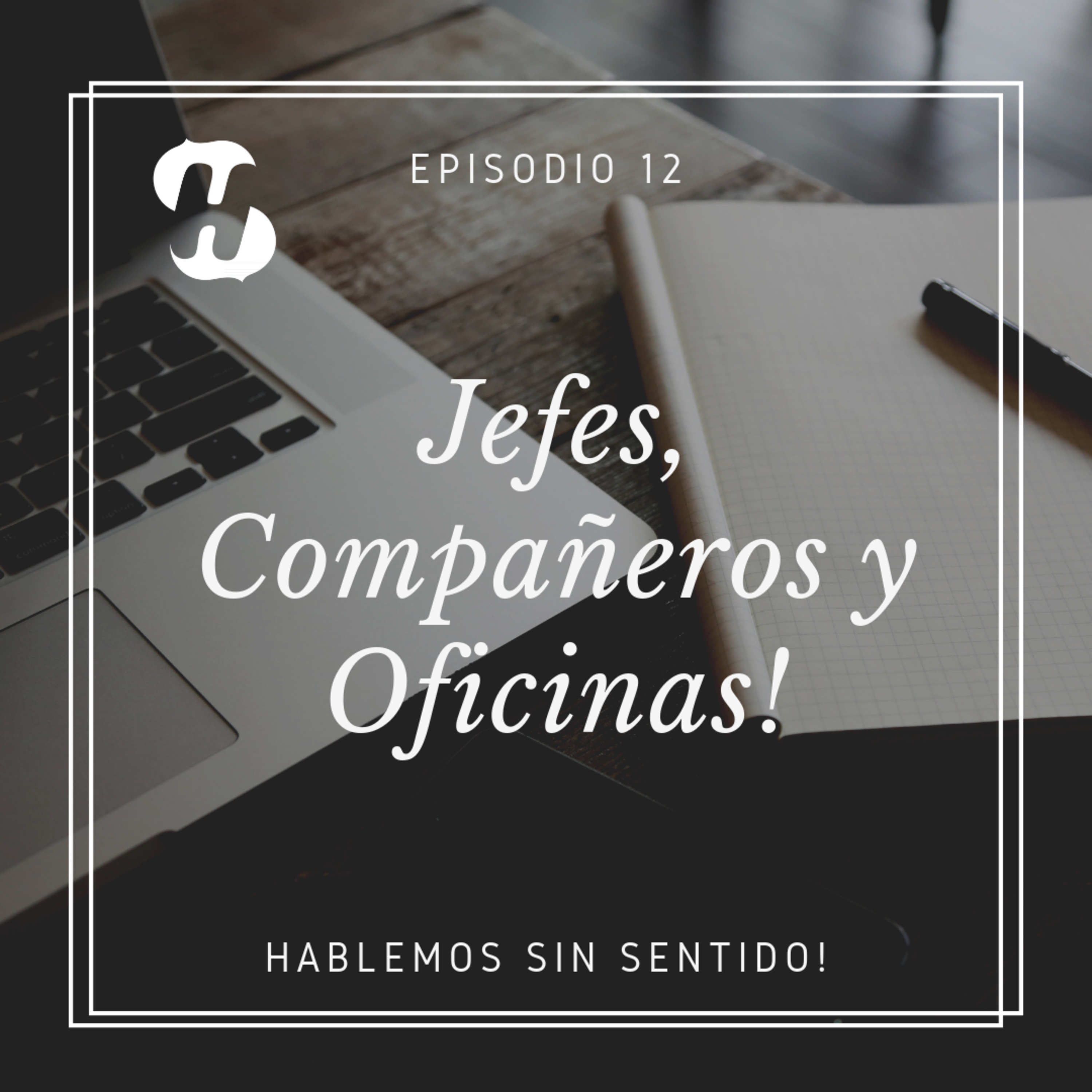 Hablemos Sin Sentido! | Episodio 12 : Jefes , Compañeros y Oficinas