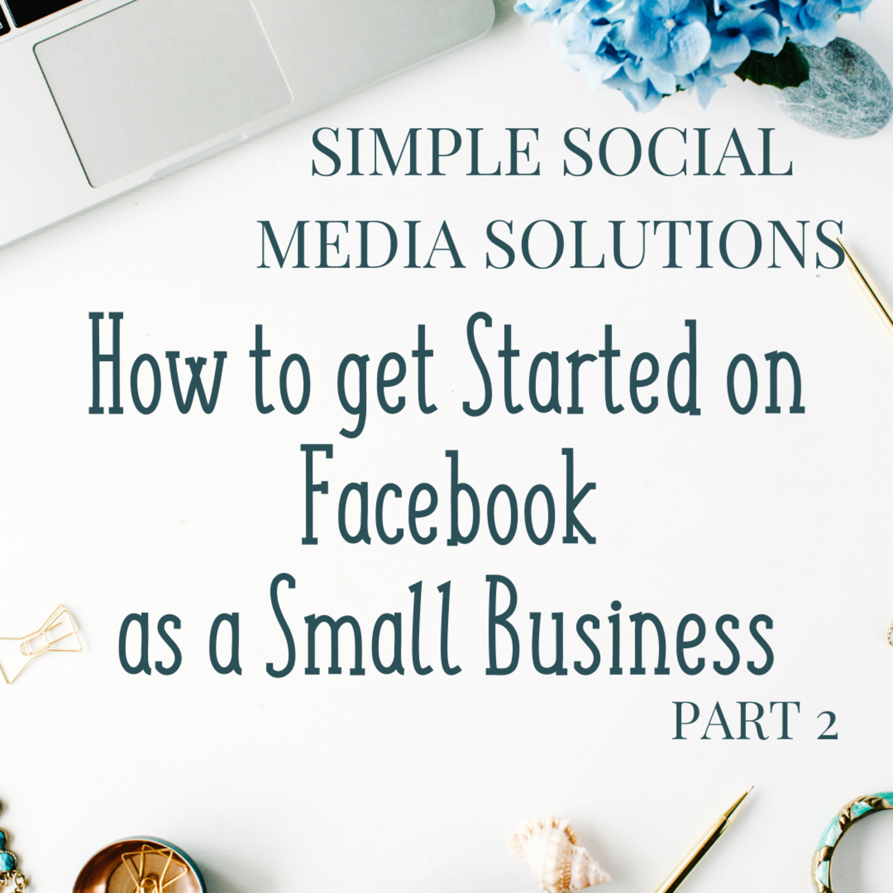 How to Get Started on Facebook as a Small Business- A Series Pt. 2