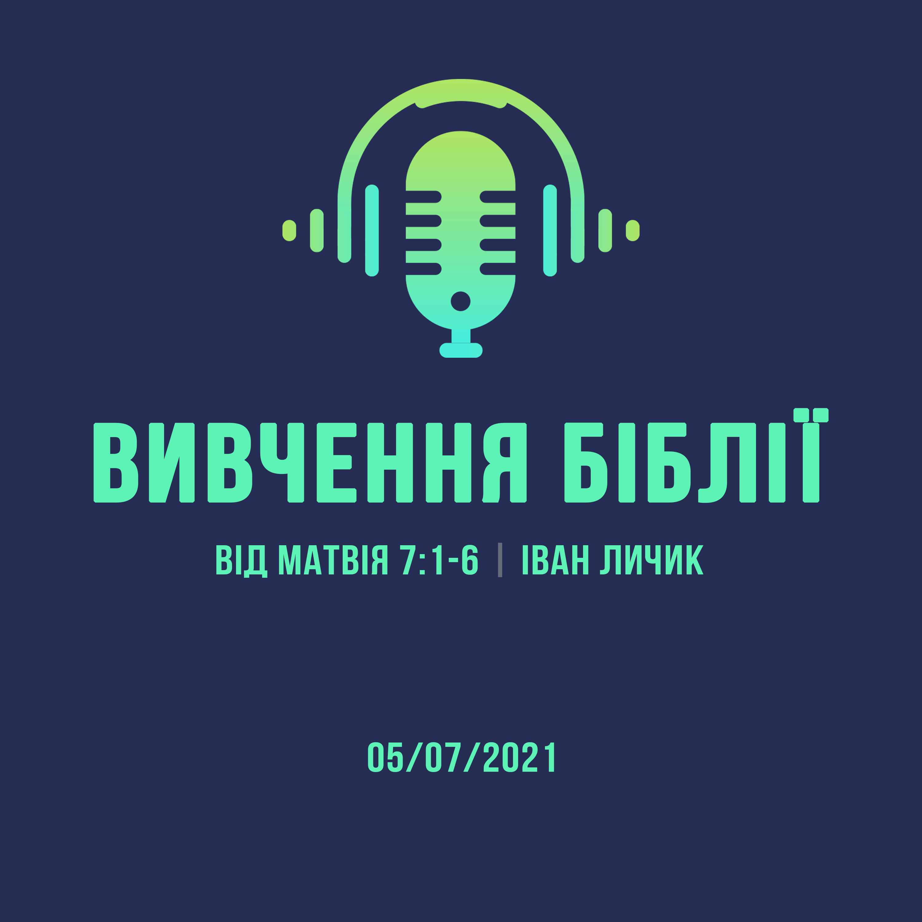 05/07/2021 - Вивчення Біблії (Від Матвія 7:1-6) - Іван Личик episode artwork
