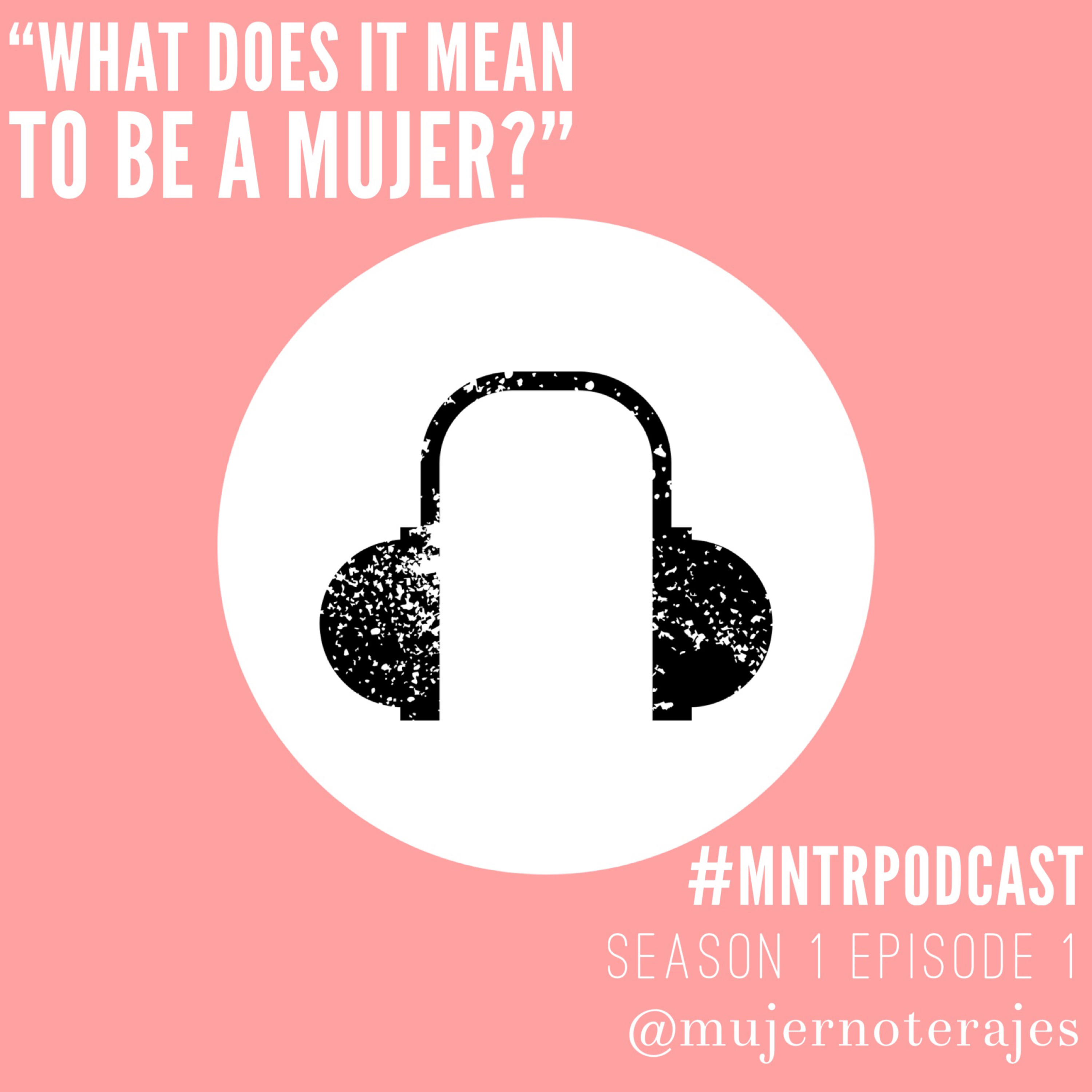 MNTR 001. | "What does it mean to be a mujer?"