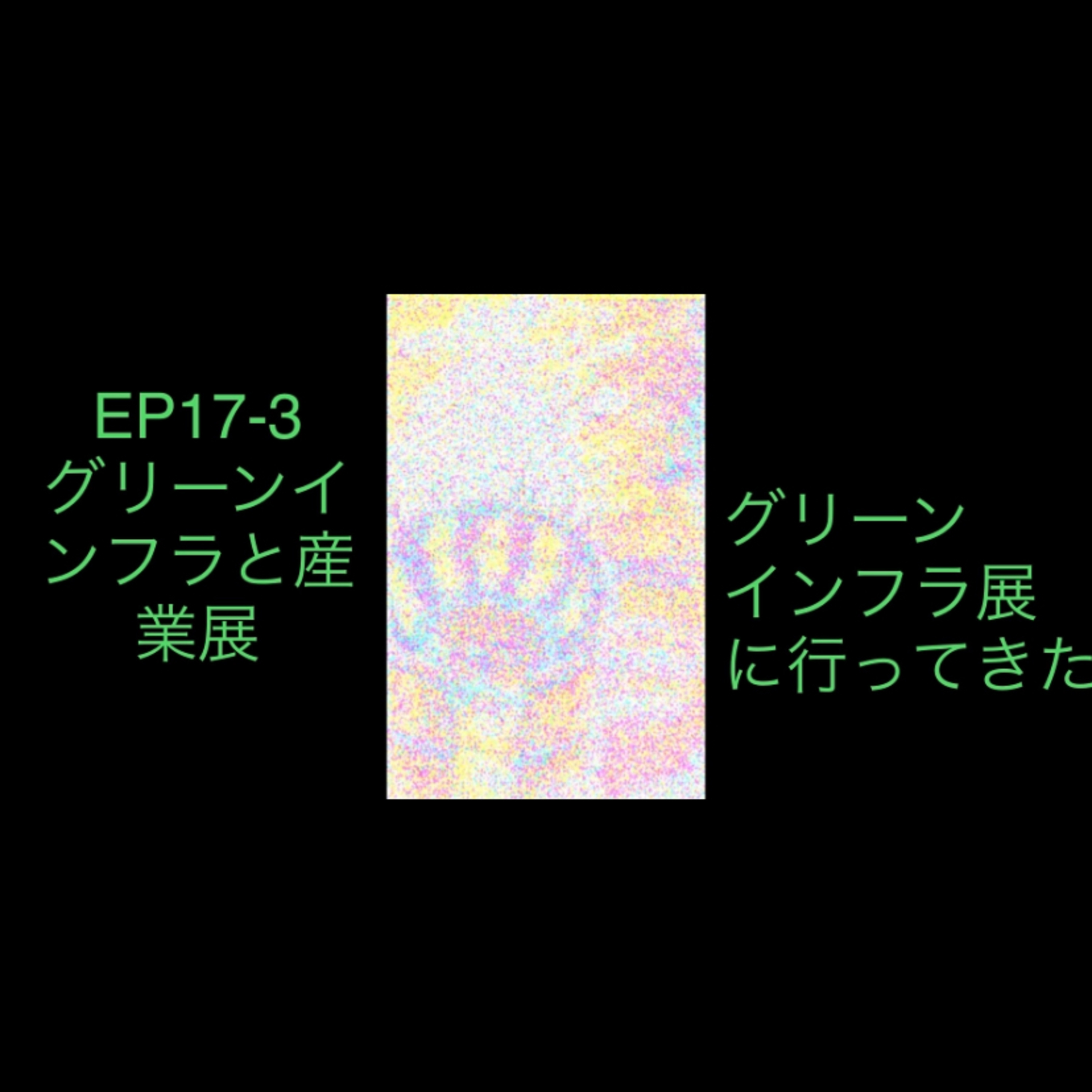 17-3 グリーンインフラと宇宙産業展に行ってきた。 episode artwork