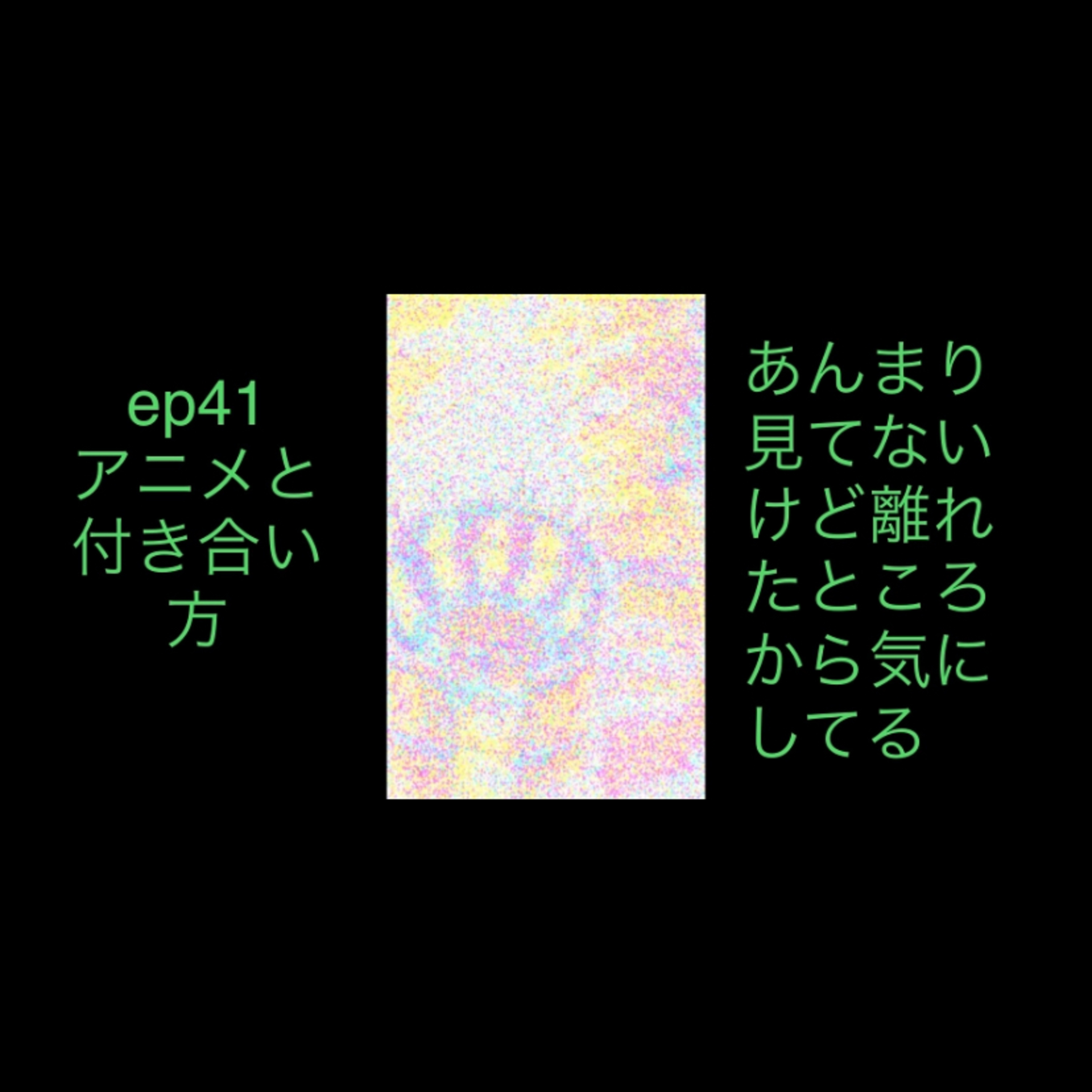ep41 アニメとその付き合い方の話。あんまり見てないけど遠くから気にしてる。 episode artwork