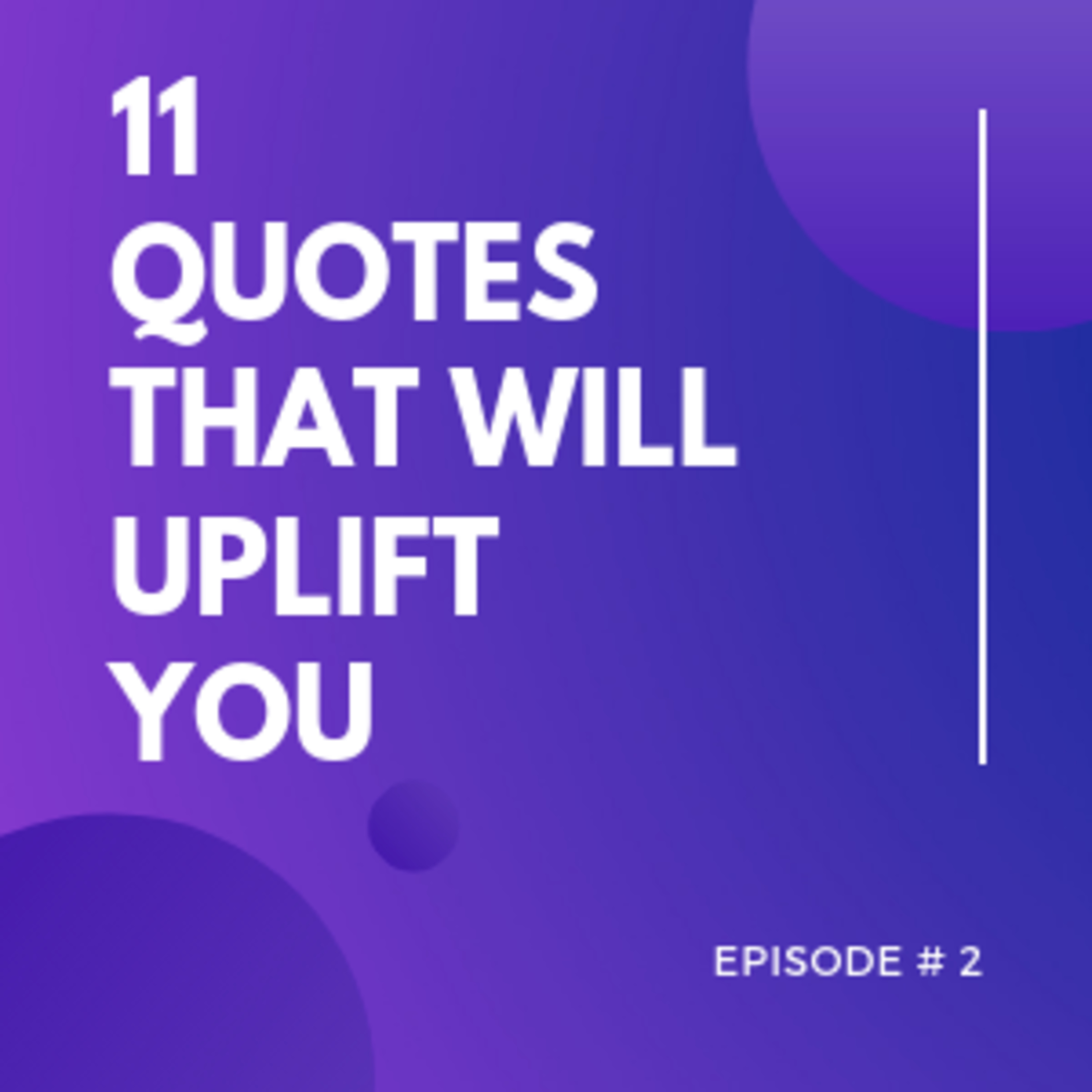 Episode 2 - 11 Quotes That Will Uplift You