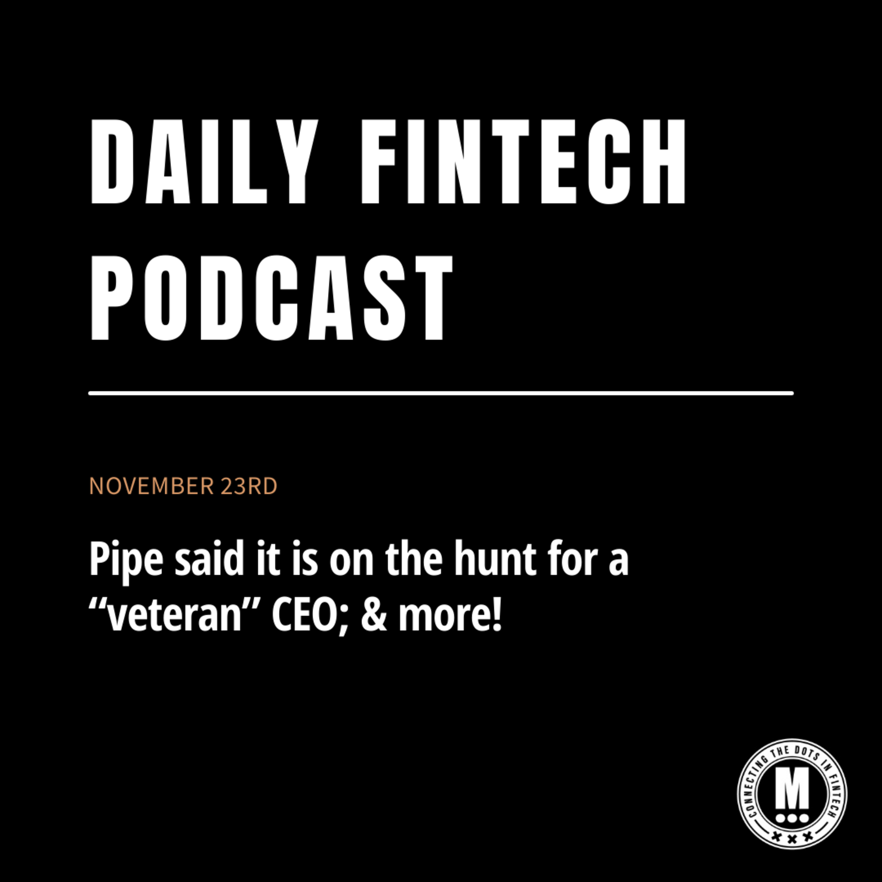 Pipe said it is on the hunt for a “veteran” CEO; & more!