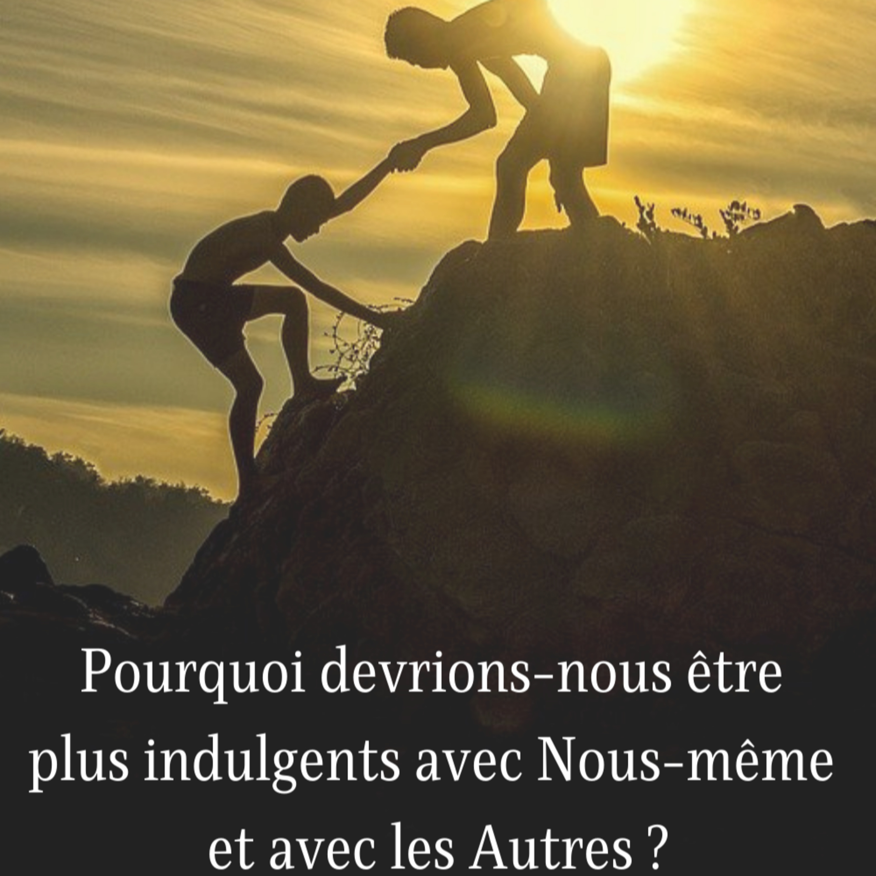 Pourquoi devrions-nous être plus indulgents avec Nous-même et avec les Autres ?
