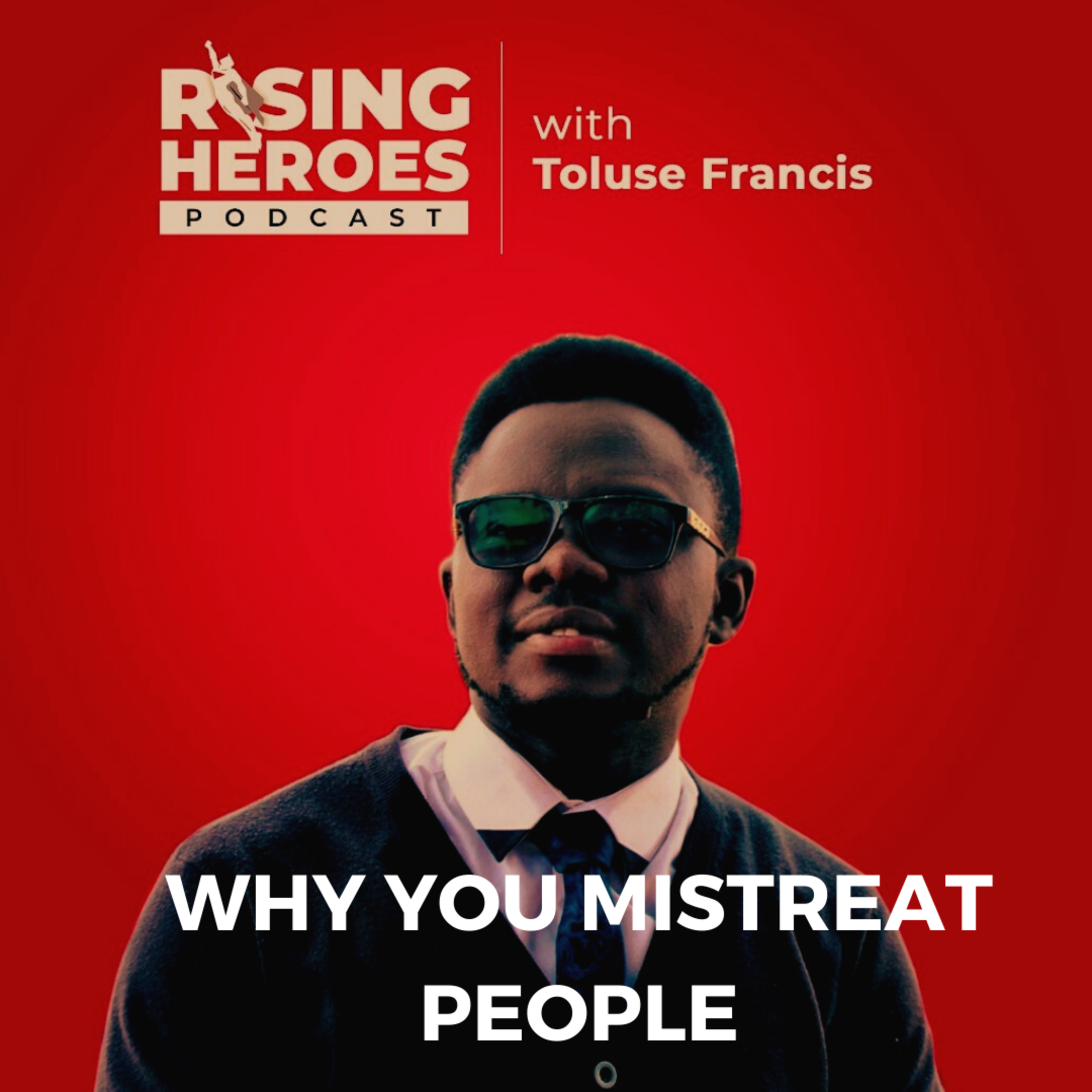 WHY YOU MISTREAT PEOPLE