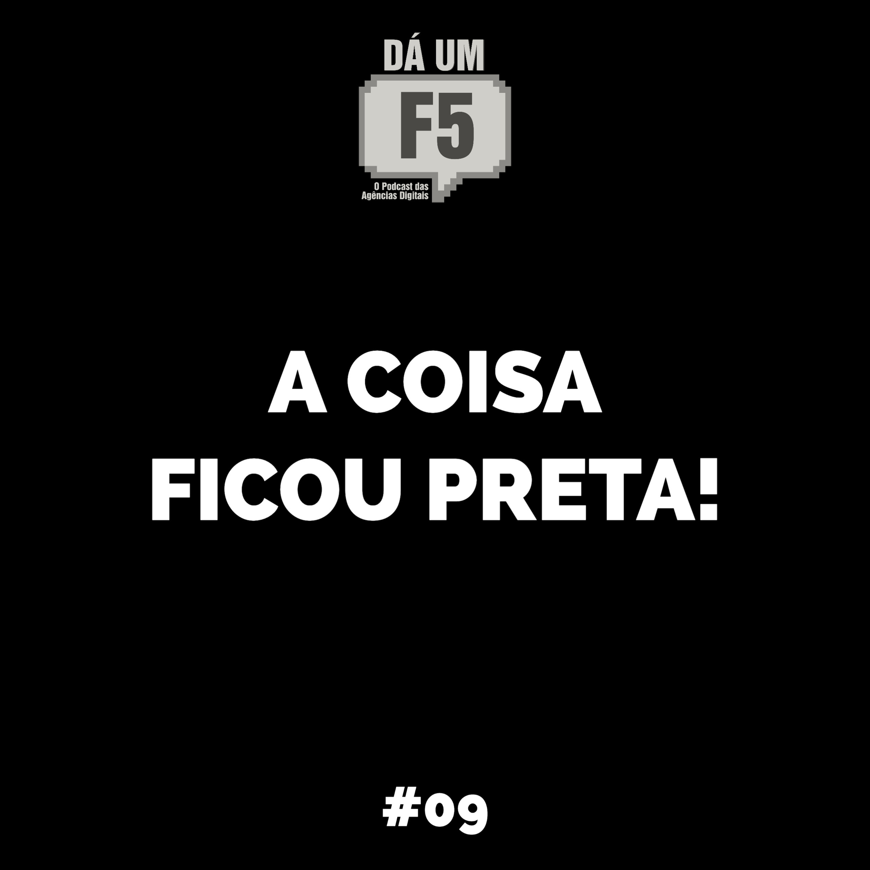 #09 - A COISA TÁ PRETA