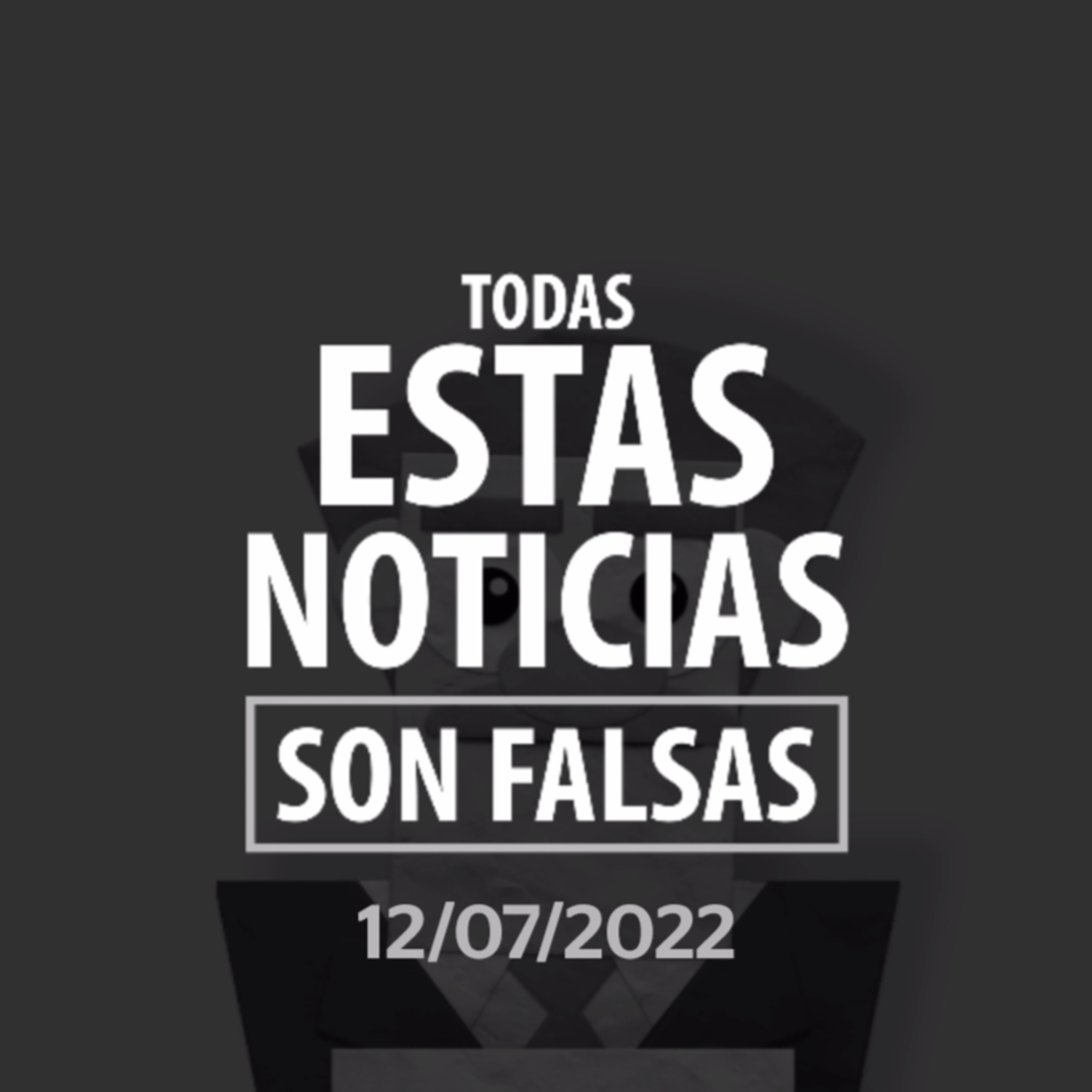 Todas Estas Noticias Son Falsas (12 de julio del 2022) episode artwork
