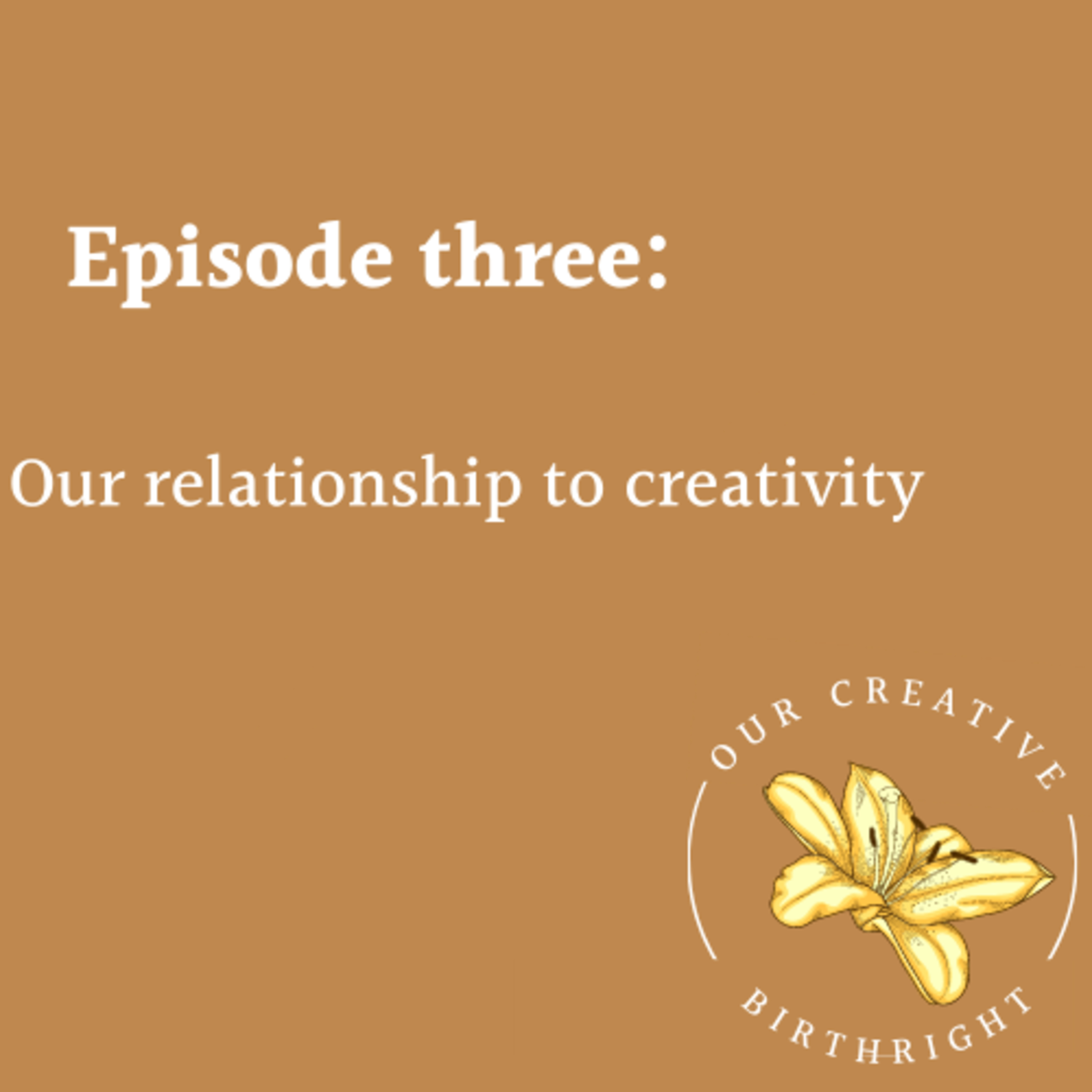 Episode #3 : Our Relationship to Creativity 