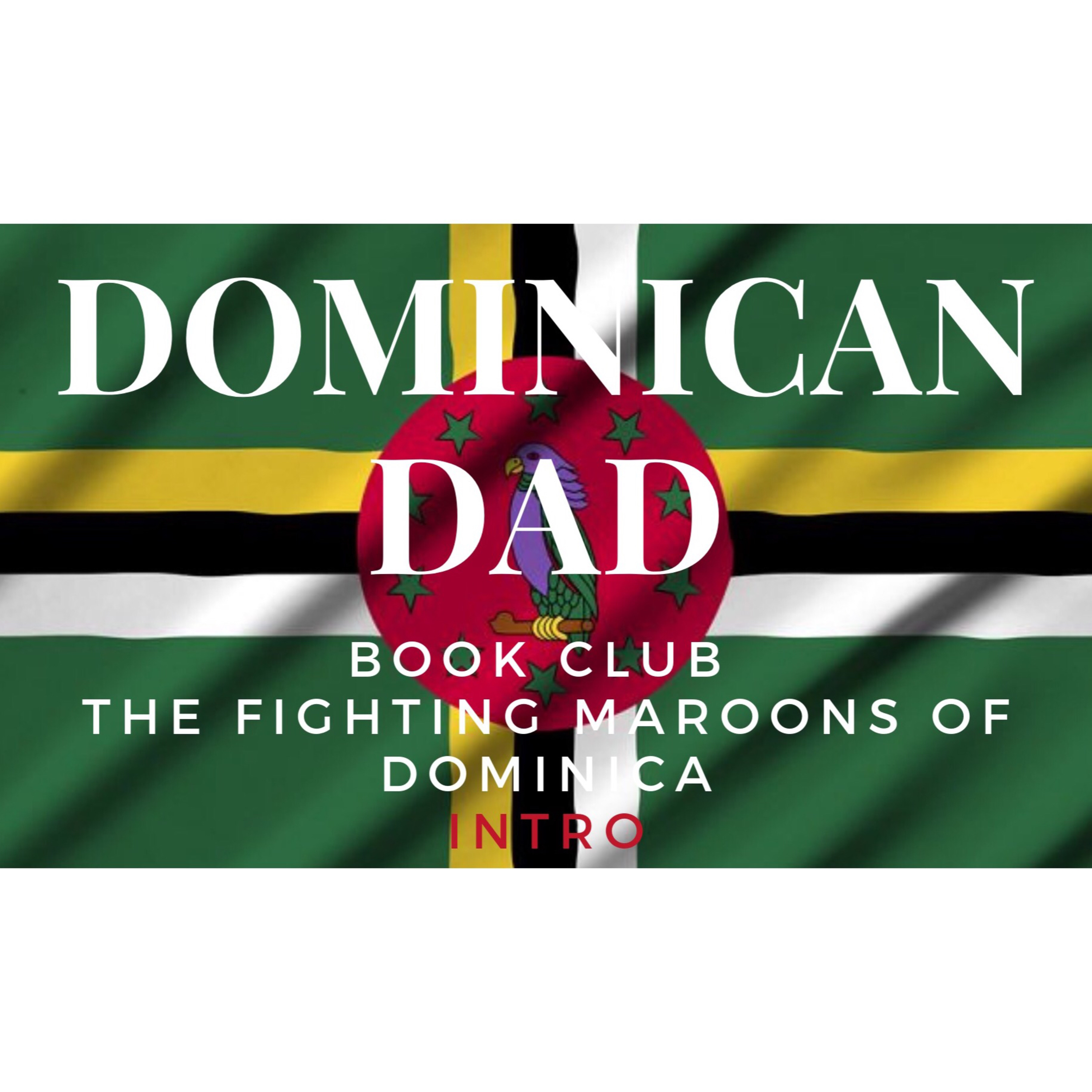 Dominican Dad Podcast - Book Club: The Fighting Maroons of Dominica Intro