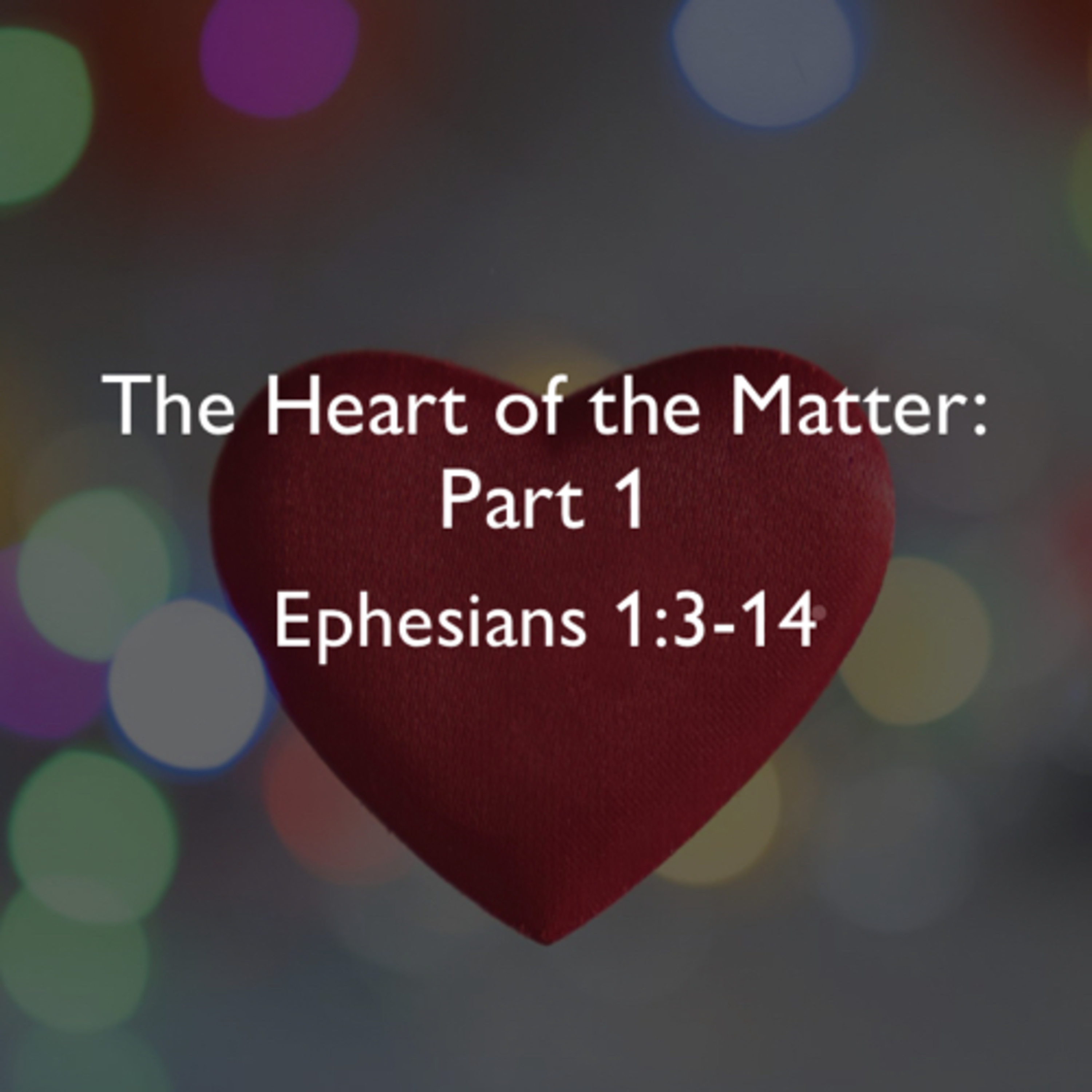 "The Heart of the Matter - Part 1" (Ephesians 1:3-14)