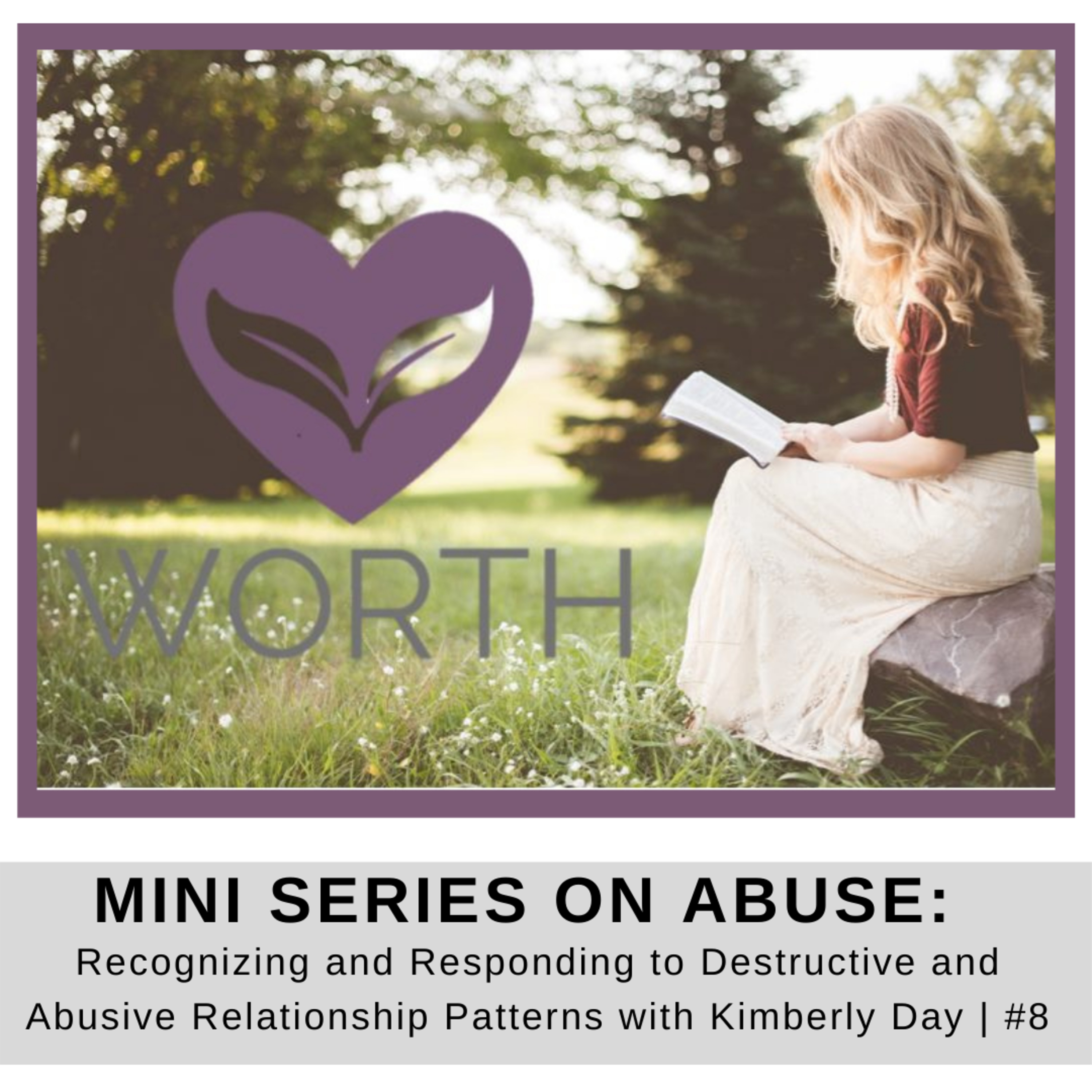 Abuse Mini Series #8: Recognizing and Responding to Destructive and Abusive Relationship Patterns with Kimberly Day | Healing with WORTH episode artwork