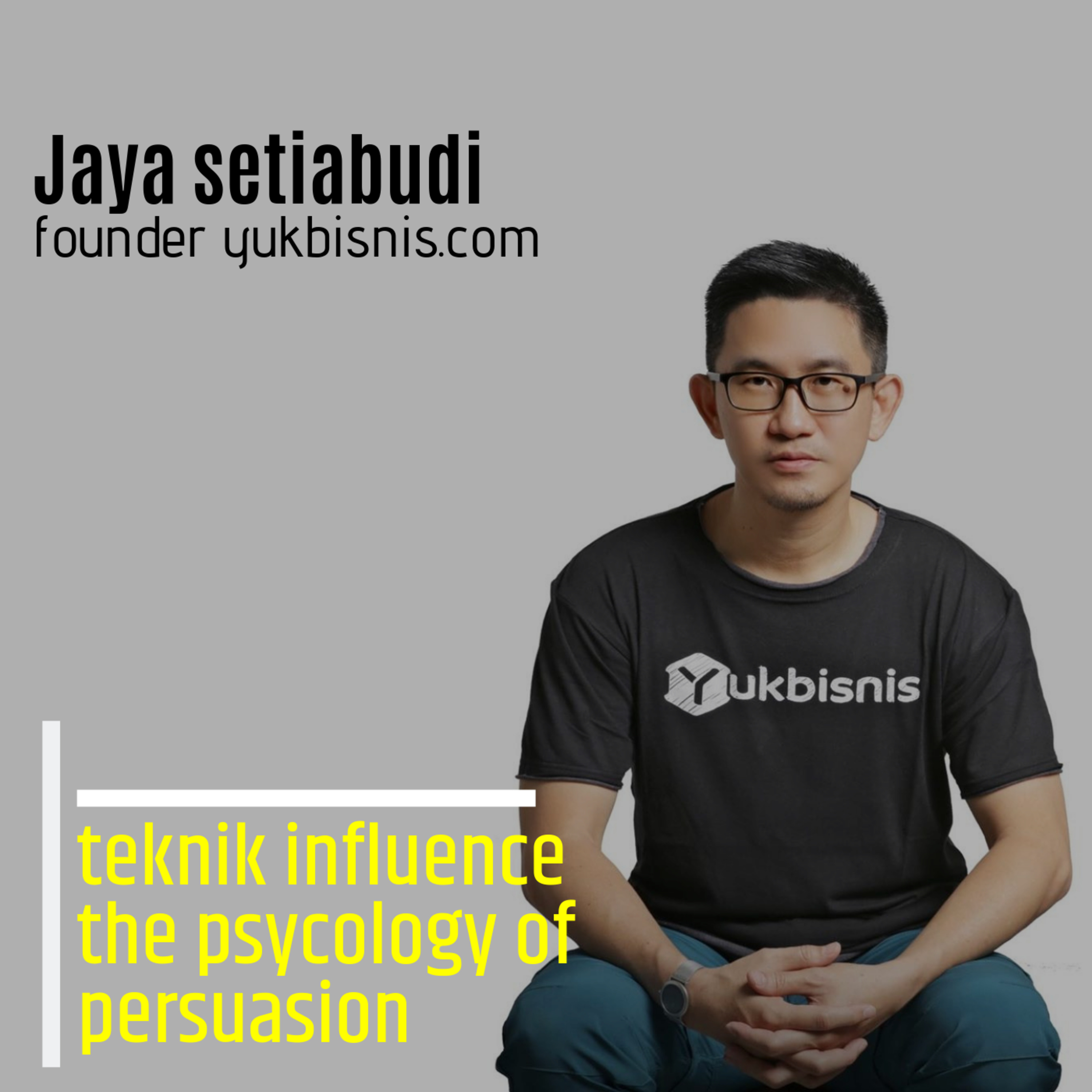 Episode 1 Teknik influence the psycology of persuasion Jaya setiabudi founder yukbisnis
