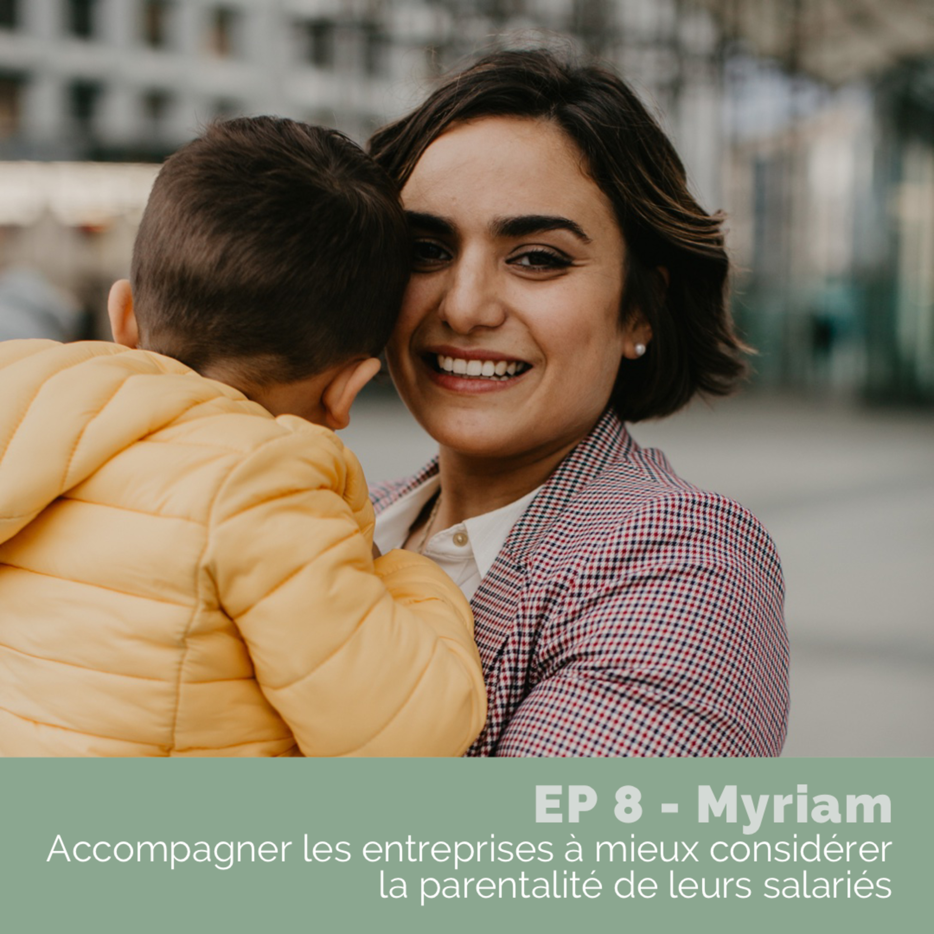 EP 8 - Myriam, accompagner les entreprises à mieux considérer la parentalité de leurs salariés