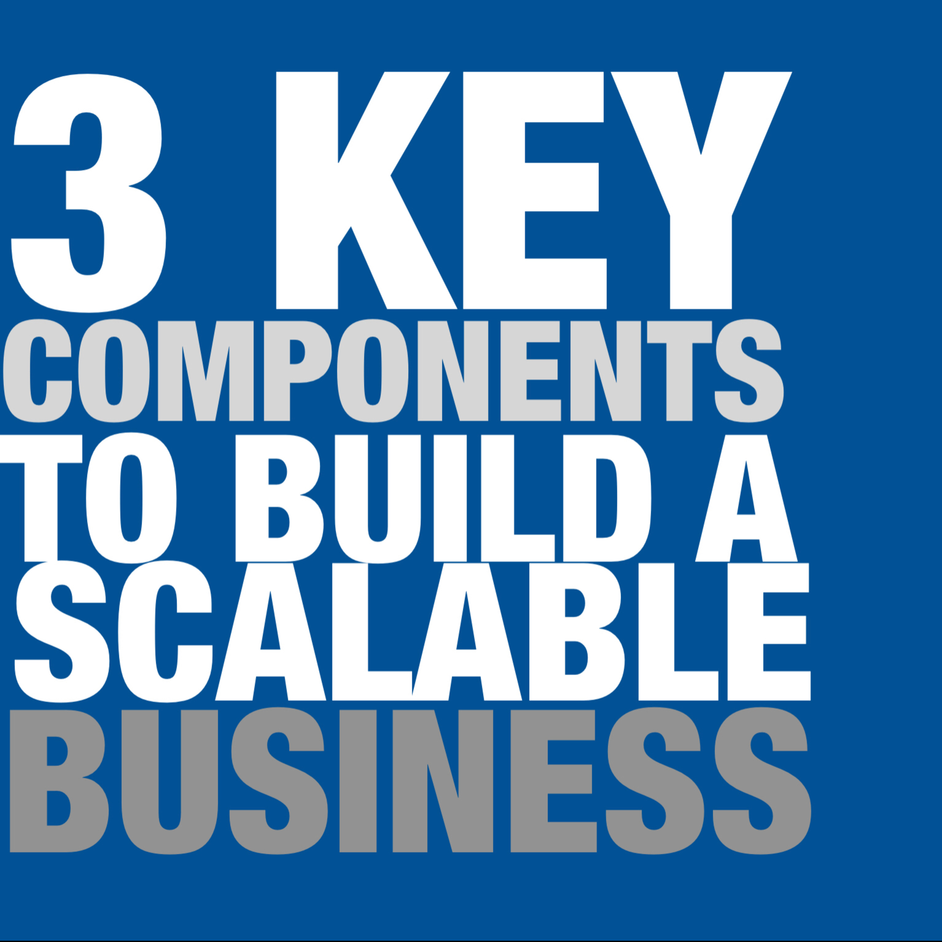 3 Key Components of building a scalable business