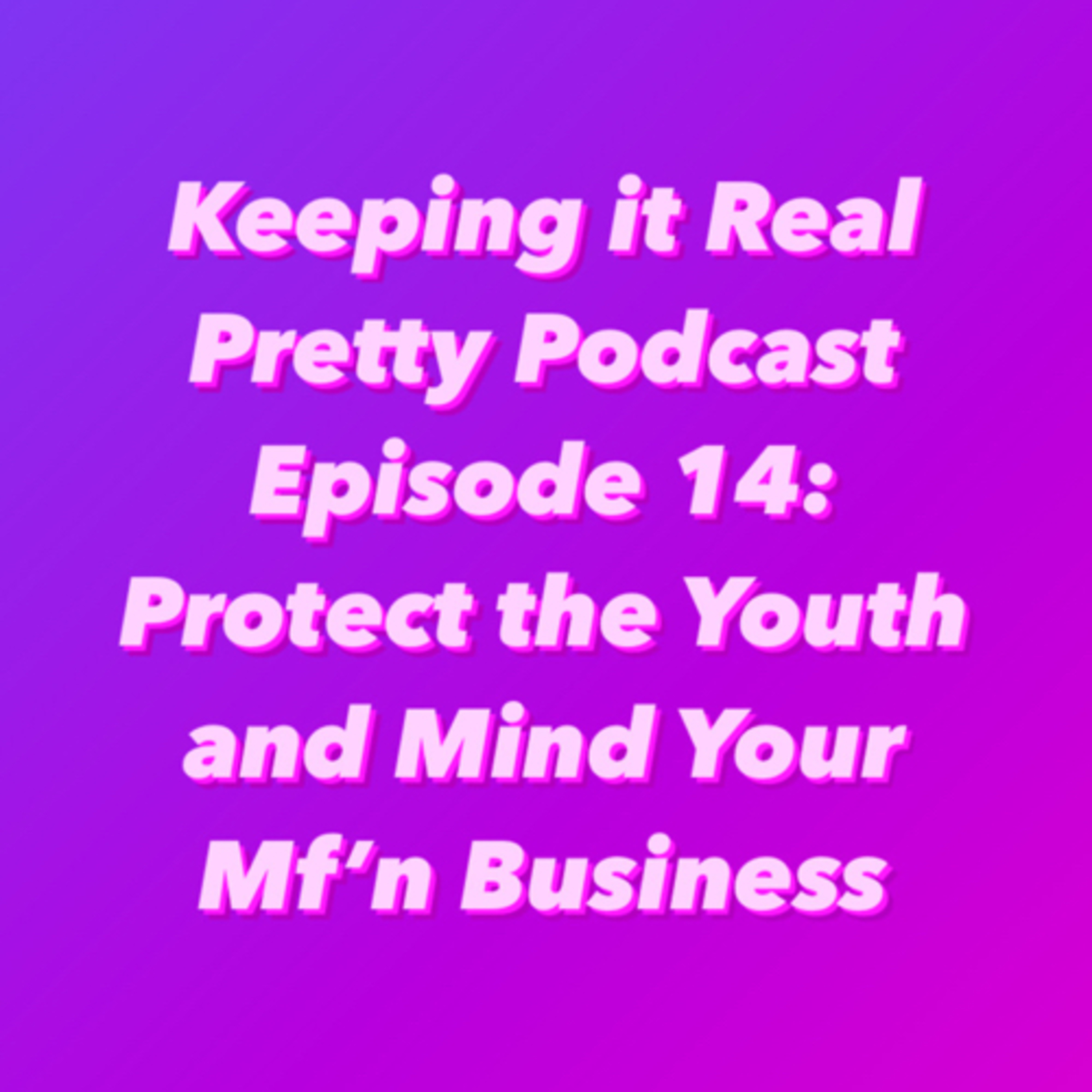 Keeping it Real Pretty Podcast Episode 14: Protect the Youth and Mind Your Mf’n Business  episode artwork