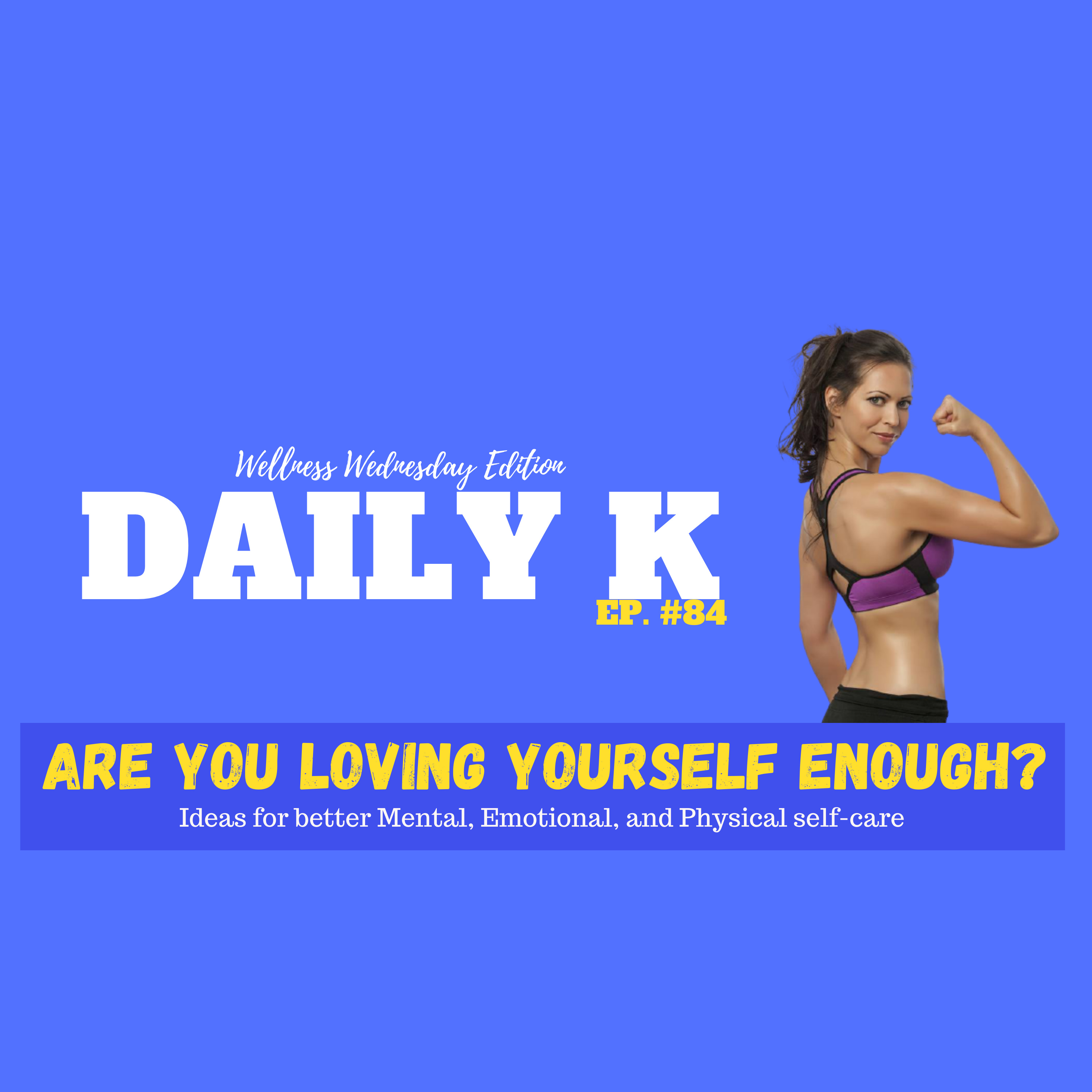 Love Yourself More: Ideas for Emotional, Mental, and Physical Self-Care | Daily K. Ep. 84 | Wellness episode artwork