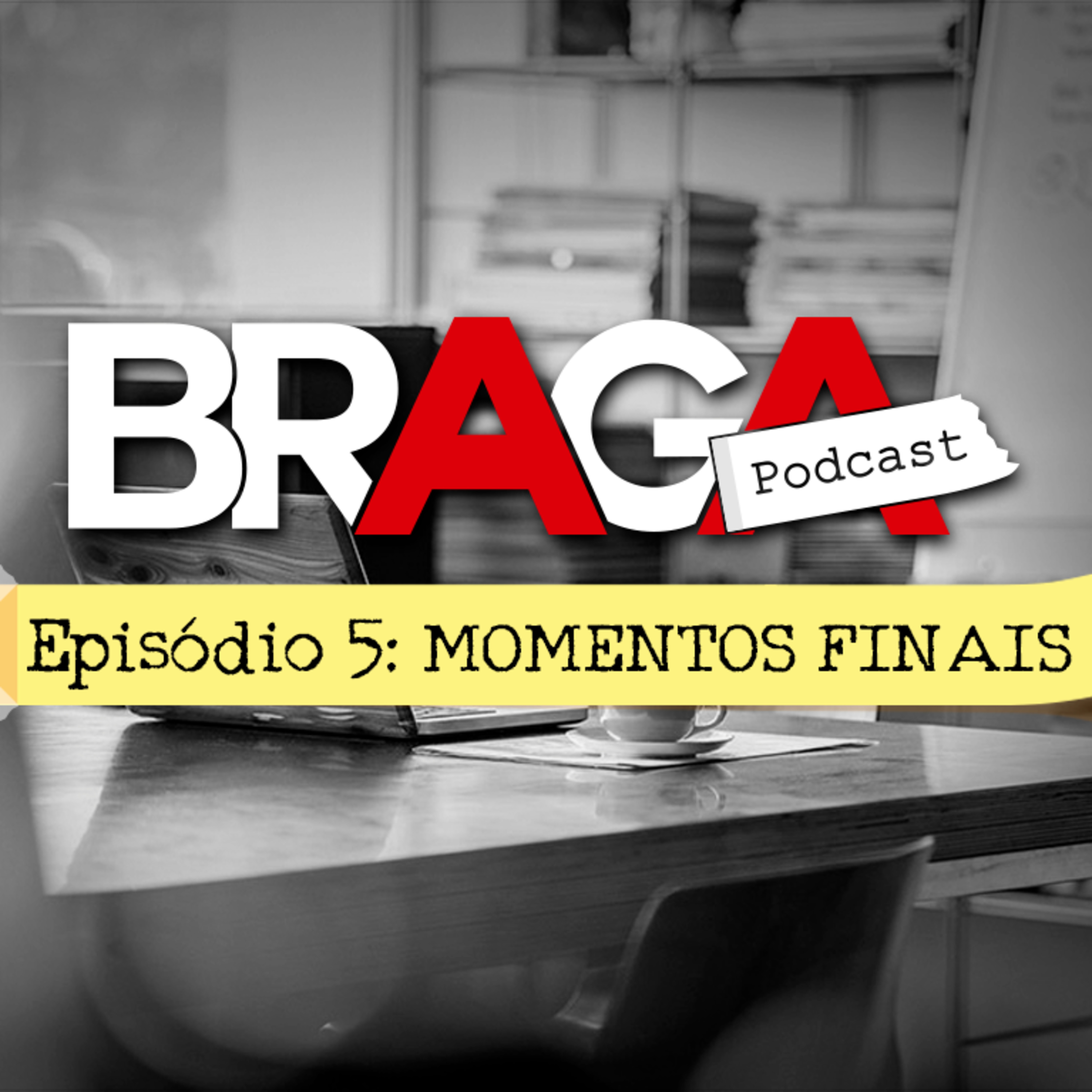 BRAGA | Podcast: S01E05 – MOMENTOS FINAIS