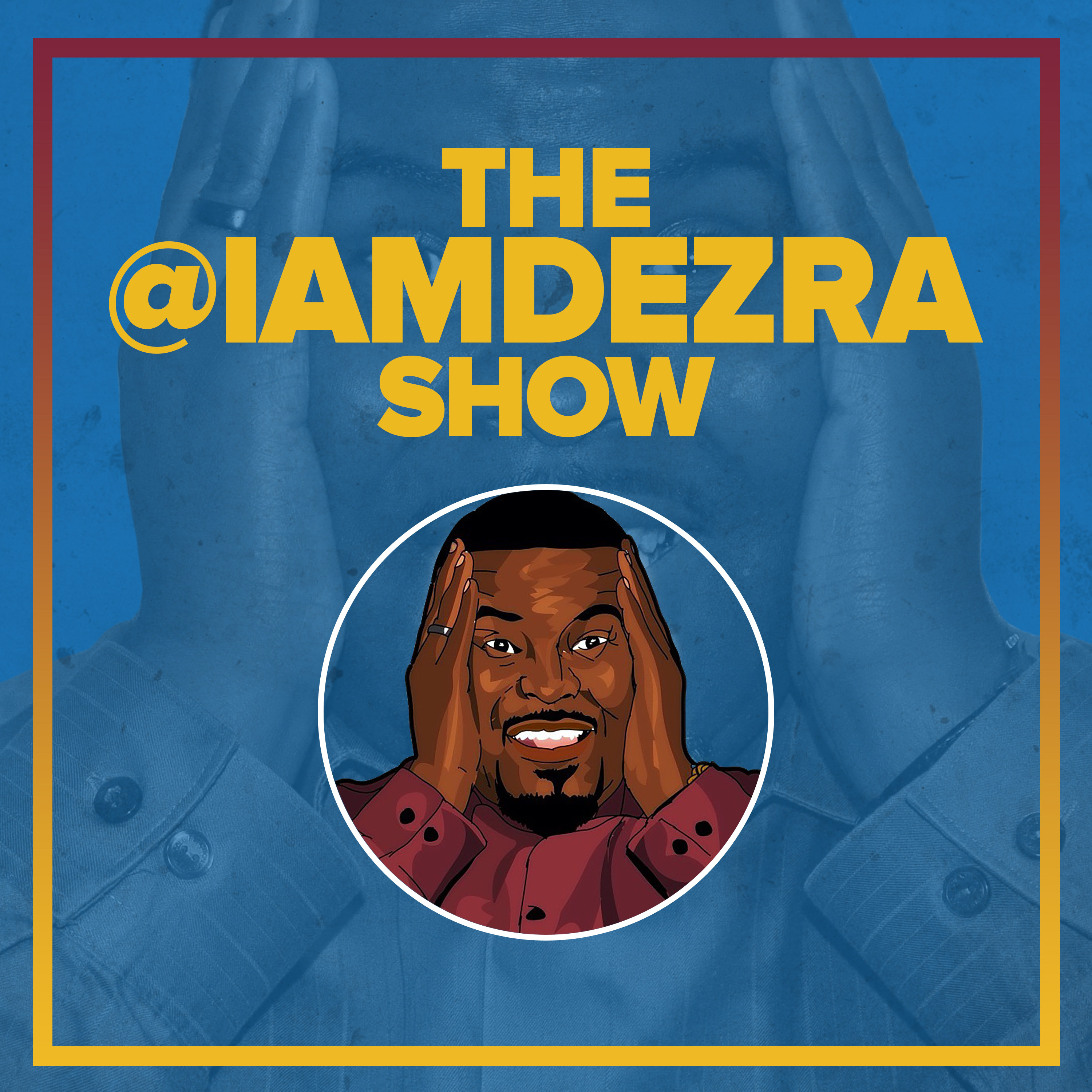 The @IAMDEZRA Show