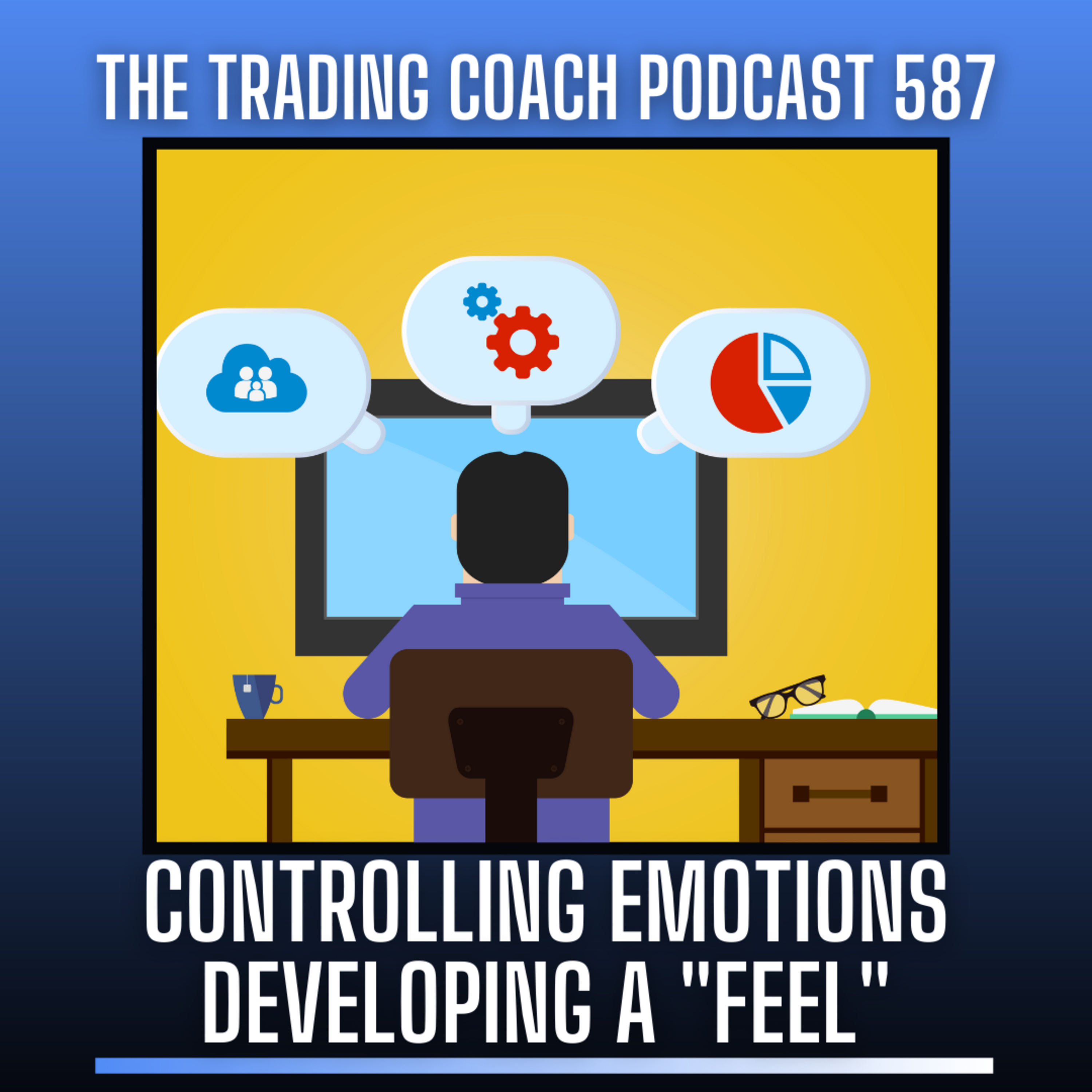 587 - Controlling Emotions & Developing A Feel for the Markets