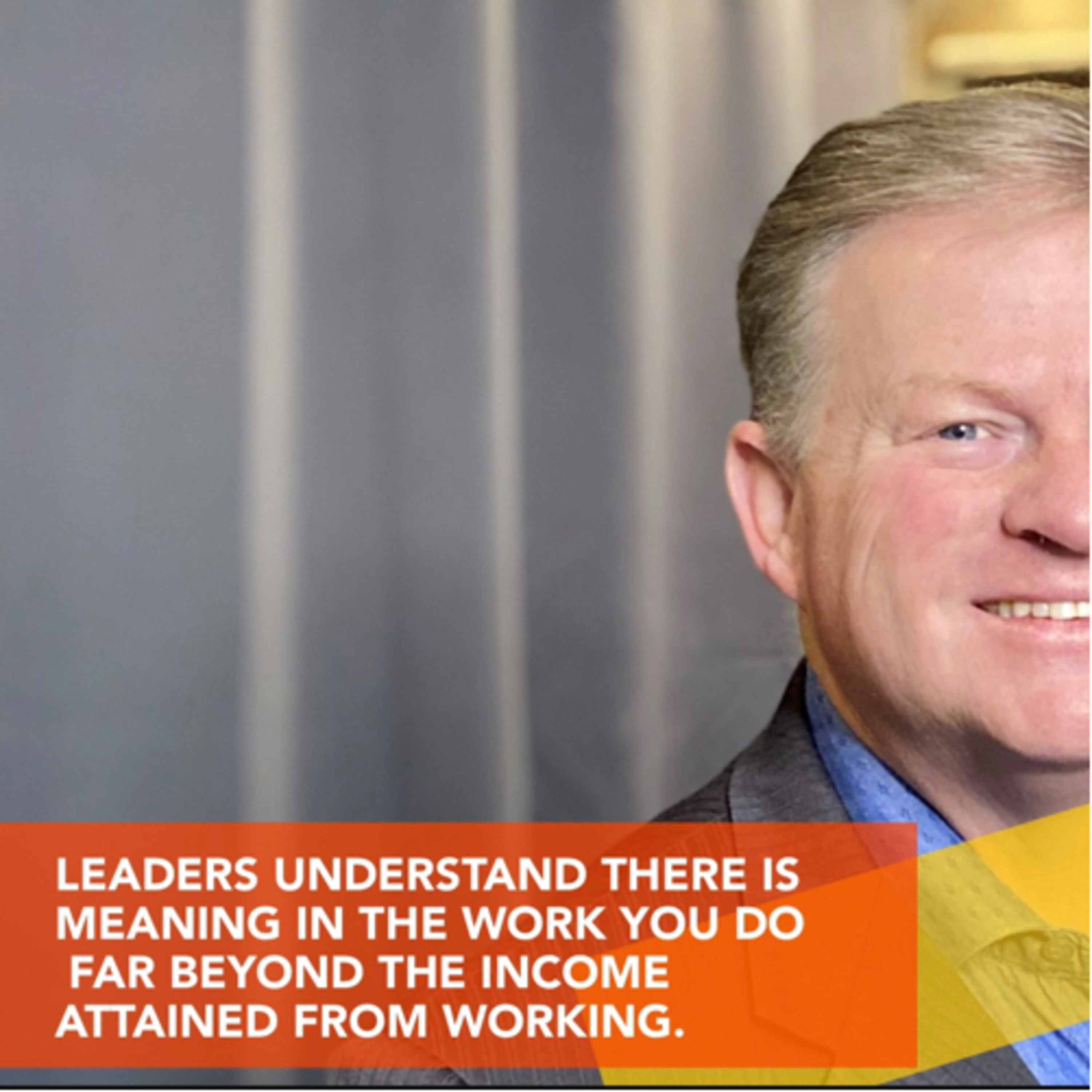 LEADERS UNDERSTAND THERE IS MEANING IN THE WORK YOU DO FAR BEYOND THE INCOME ATTAINED FROM WORKING. episode artwork