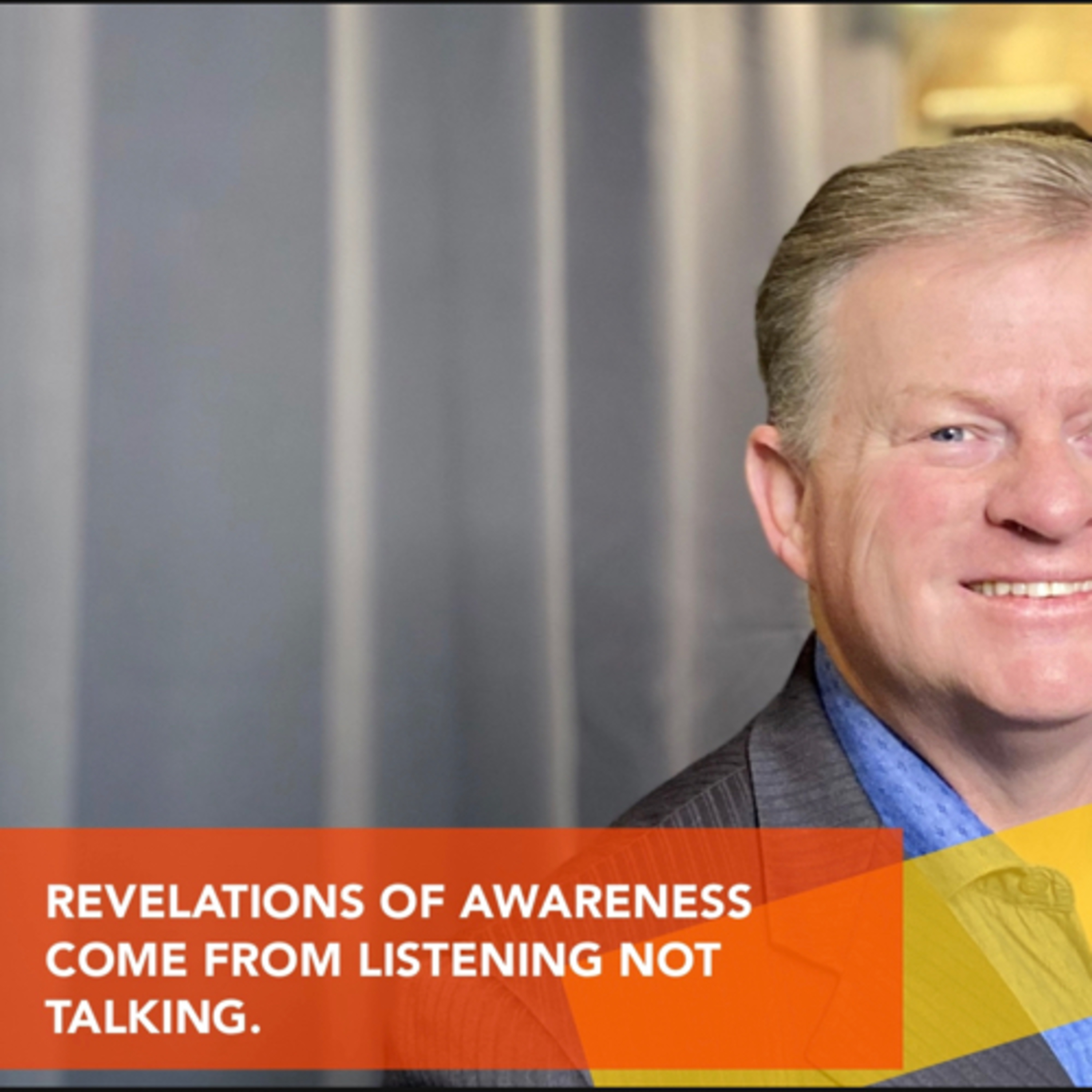 REVELATIONS OF AWARENESS 
COME FROM LISTENING NOT 
TALKING. episode artwork