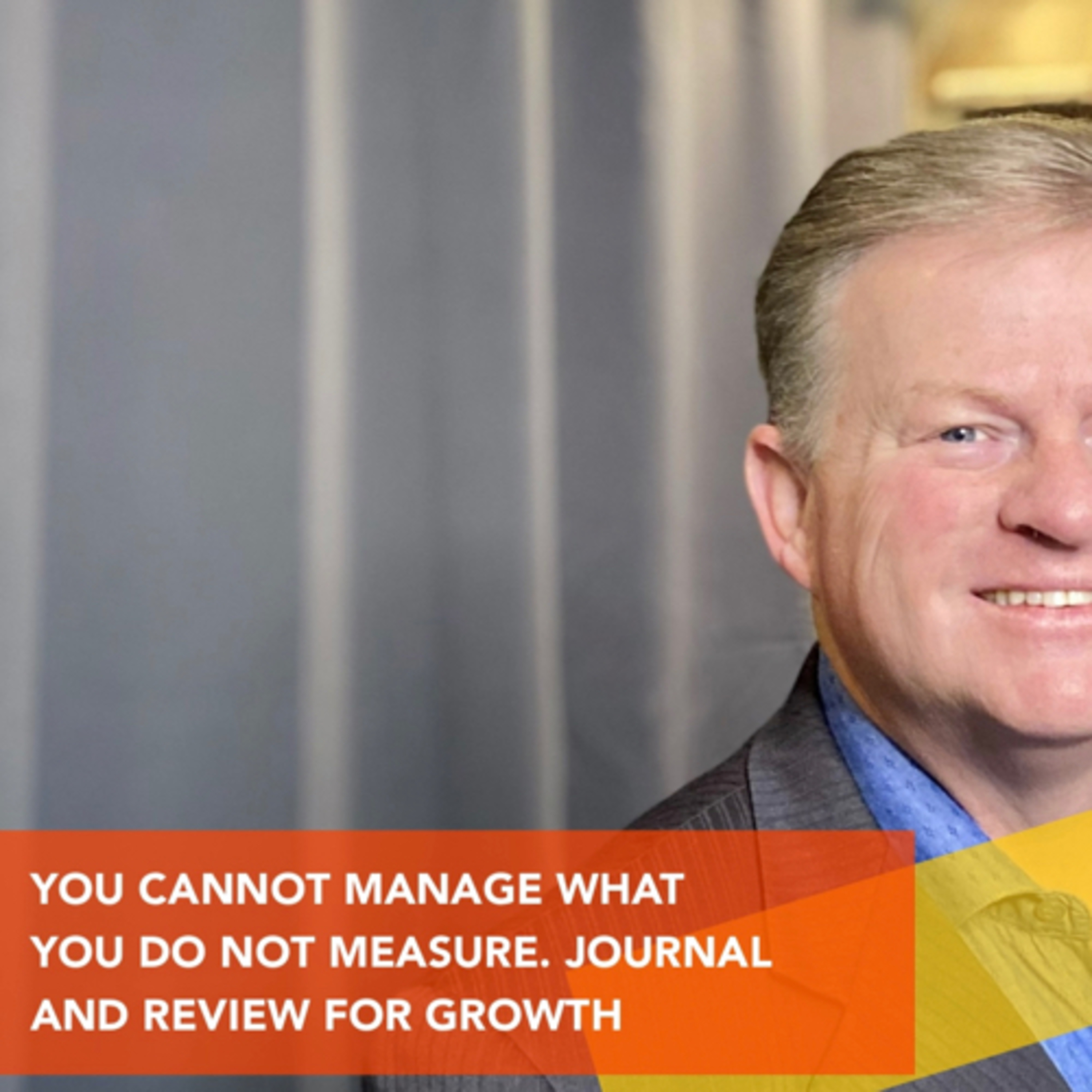 YOU CANNOT MANAGE WHAT YOU DO NOT MEASURE. JOURNALING IS OF LITTLE VALUE IF  episode artwork
